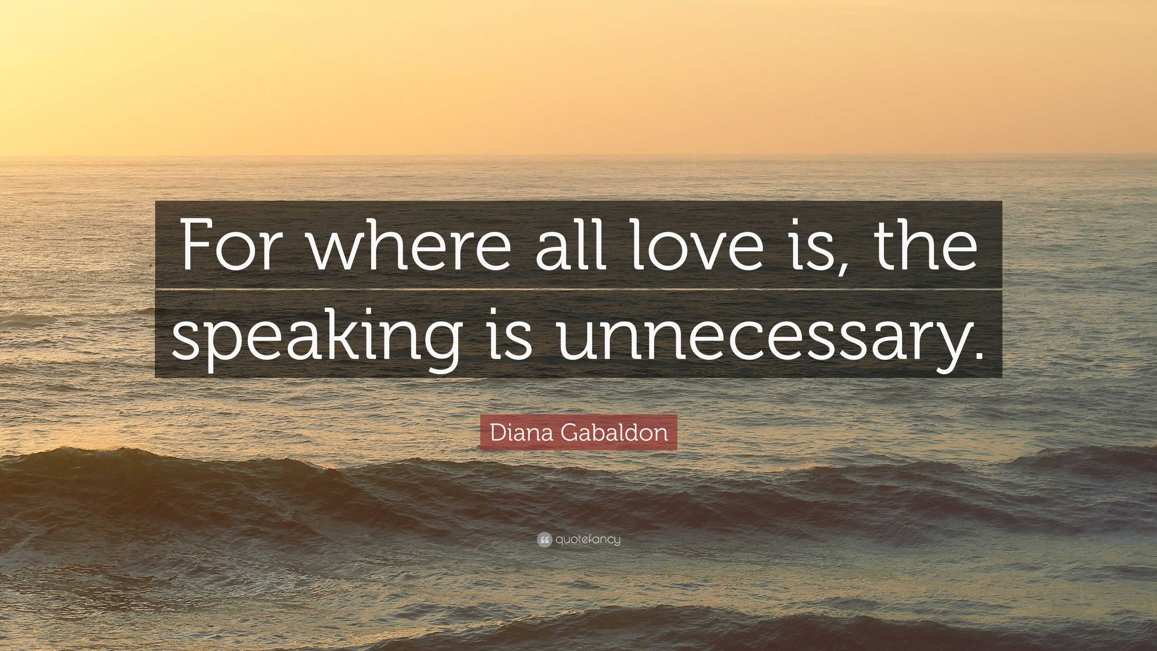 Diana Gabaldon Quote: “For where all love is, the speaking is unnecessary.”