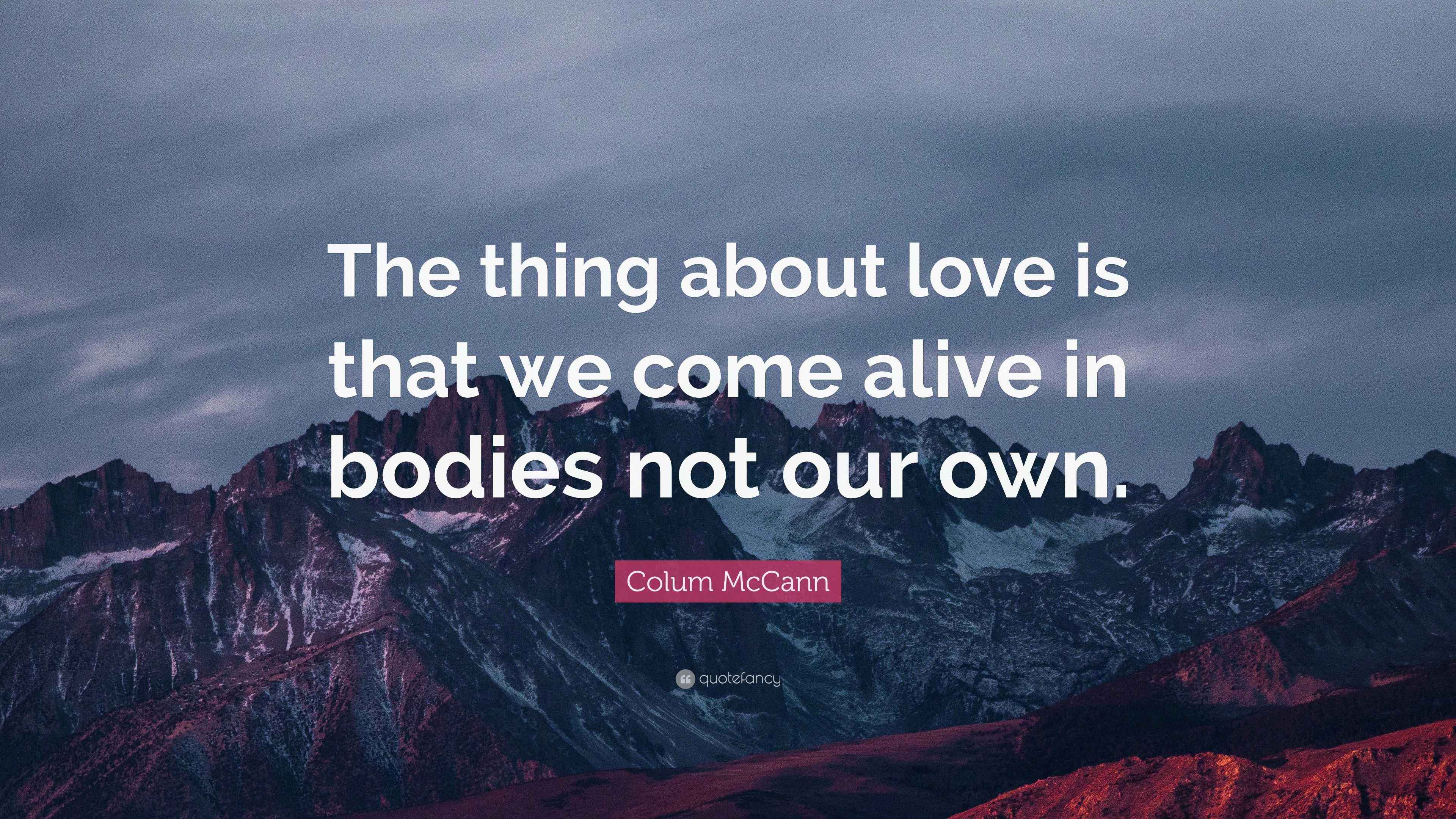Colum McCann Quote “The thing about love is that we come alive in