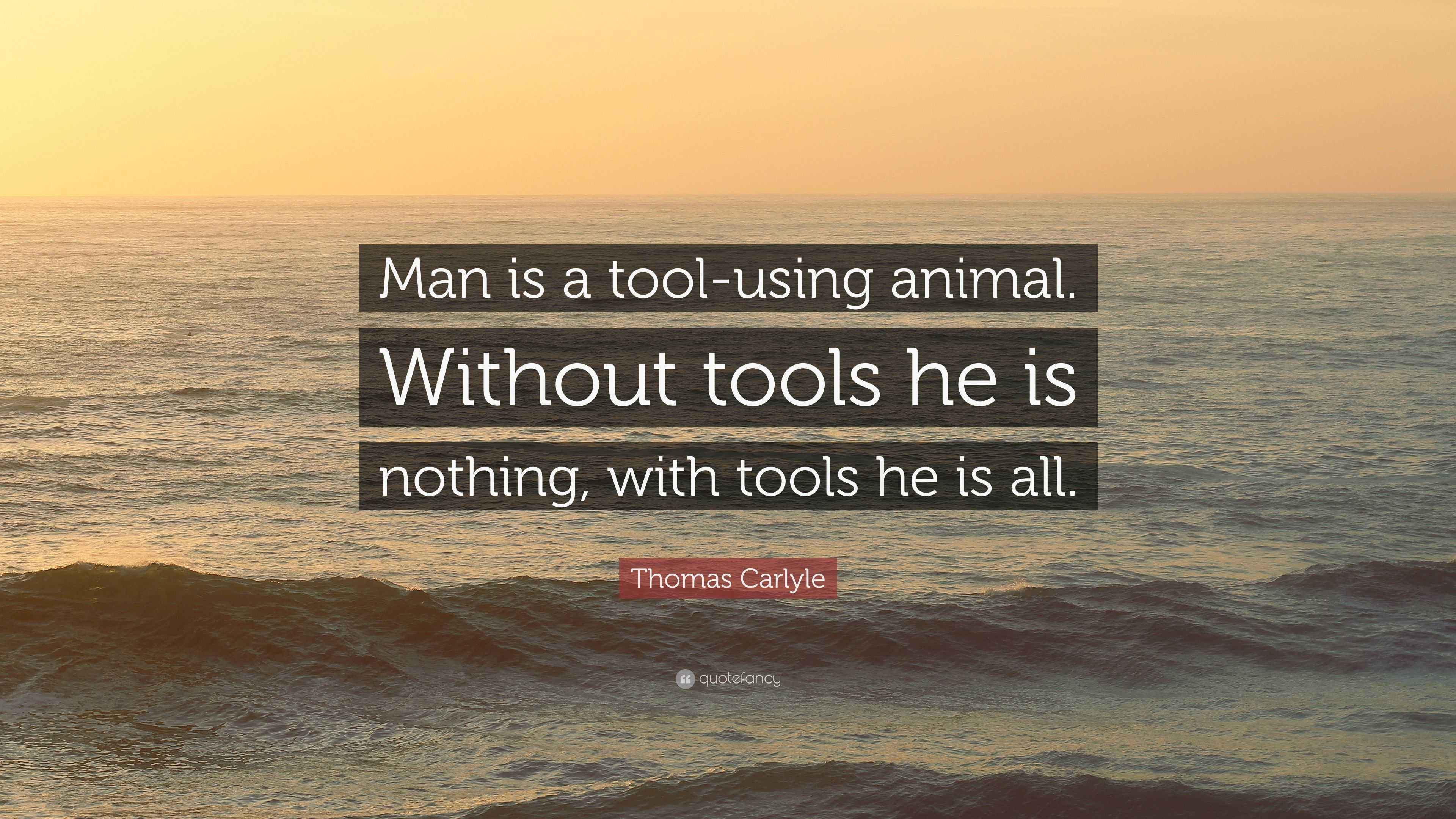 Thomas Carlyle Quote “Man is a toolusing animal. Without tools he is