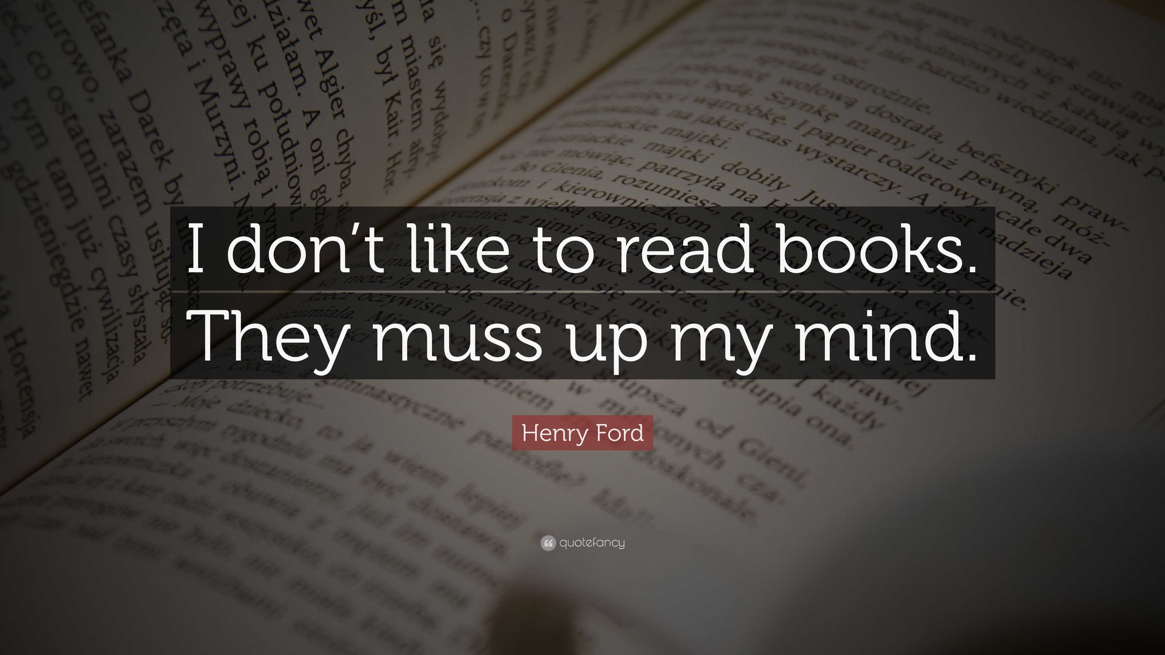 Henry Ford Quote “I don’t like to read books. They muss