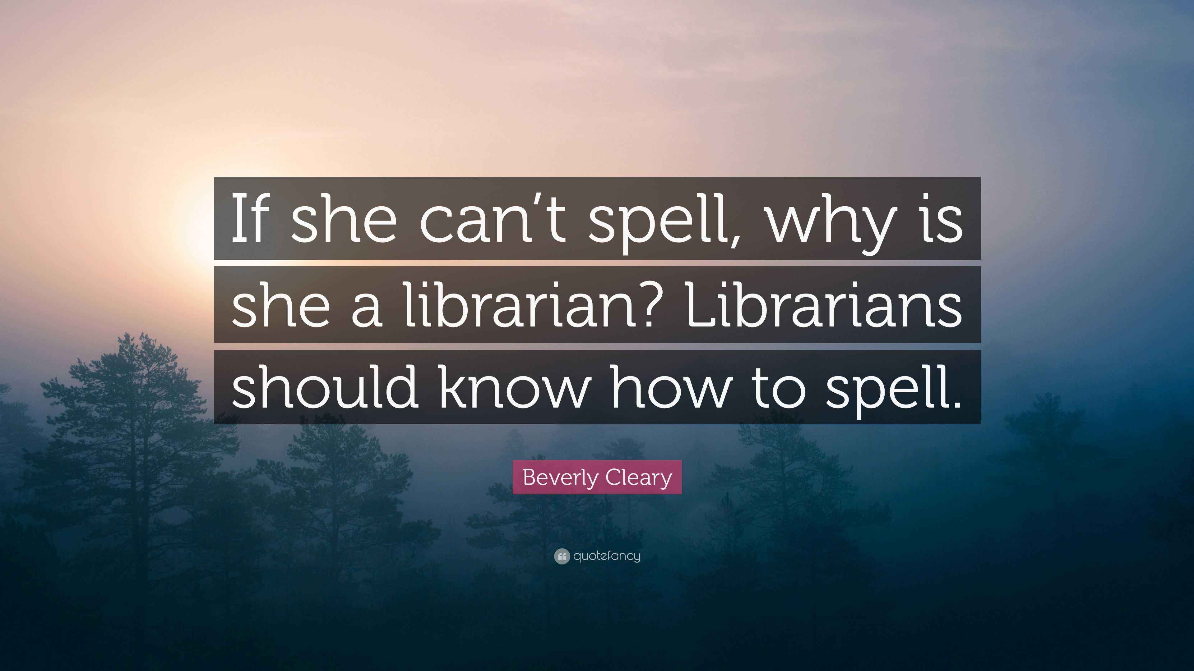Beverly Cleary Quote: “If she can’t spell, why is she a librarian