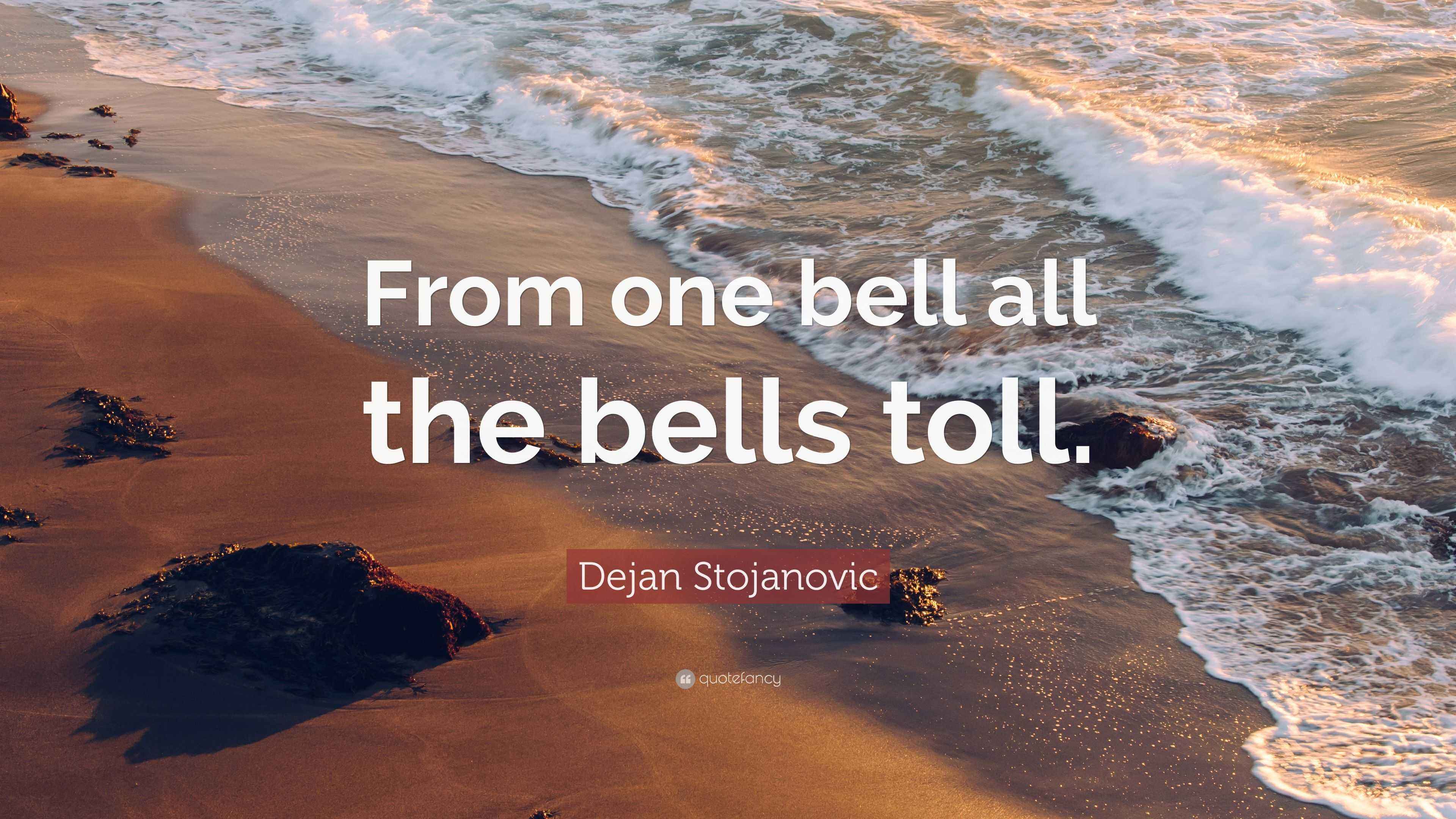 Dejan Stojanovic Quote “From one bell all the bells toll.”