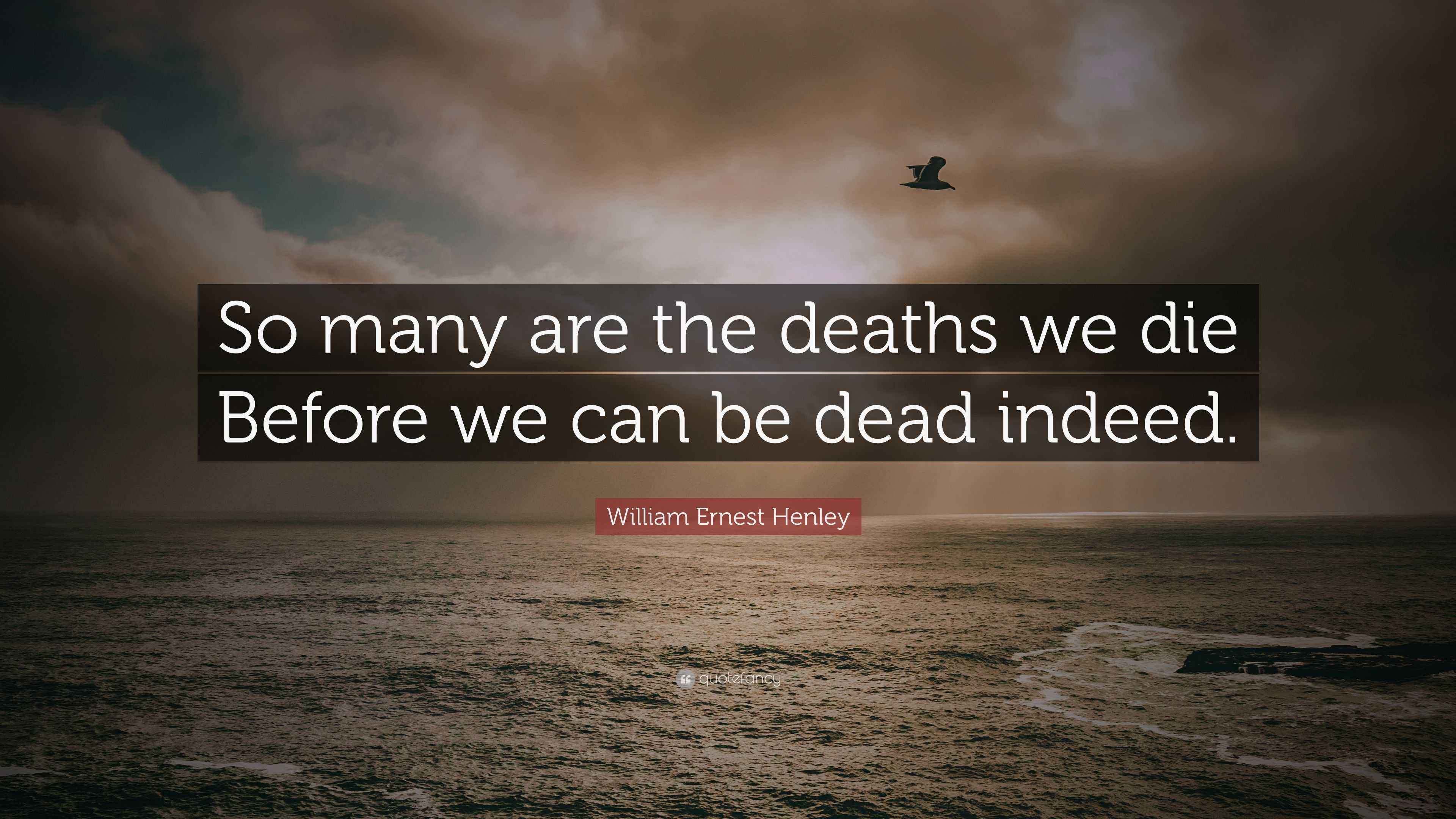 William Ernest Henley Quote: “So many are the deaths we die Before we ...