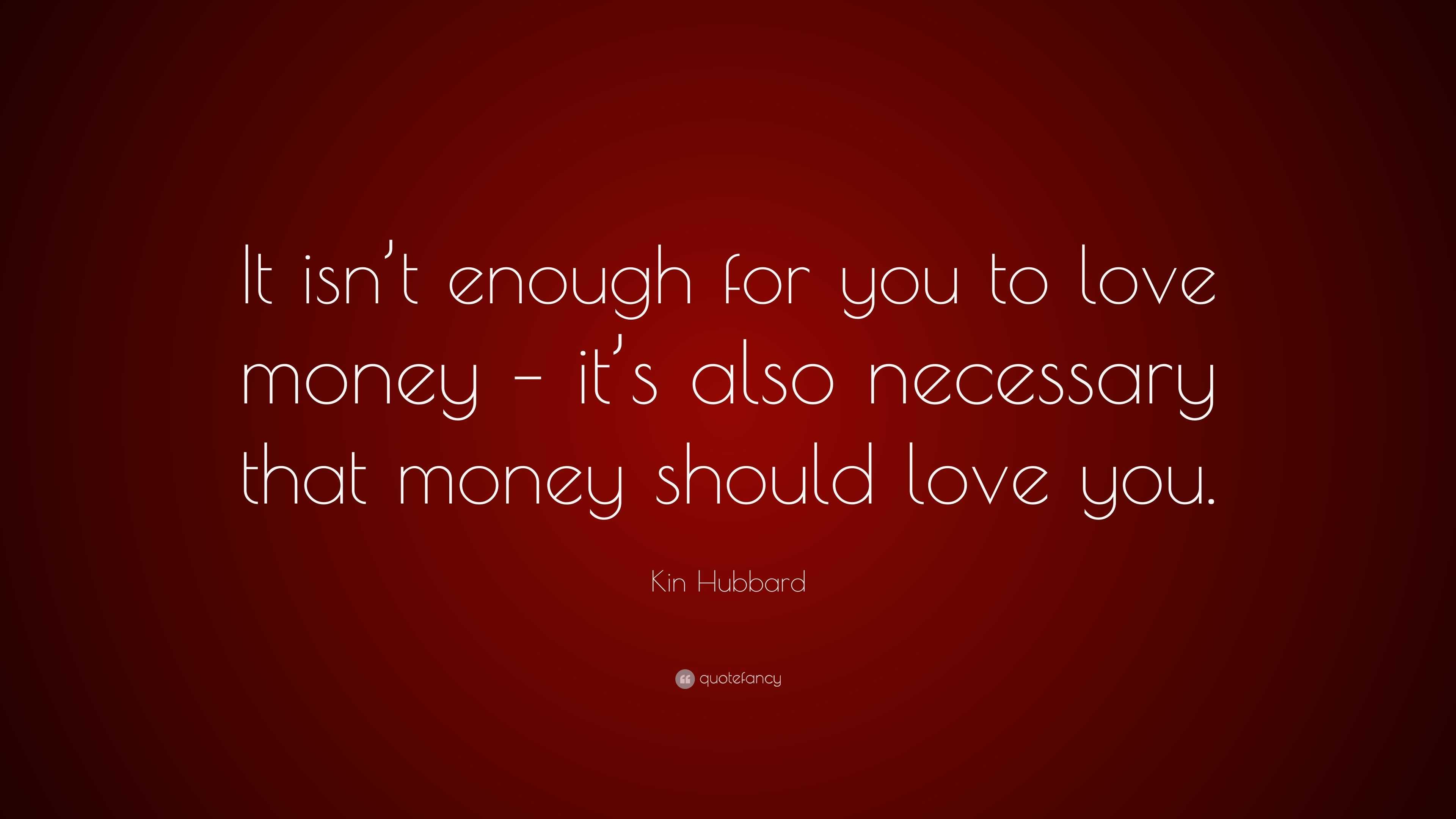 Kin Hubbard Quote: “It isn’t enough for you to love money – it’s also ...