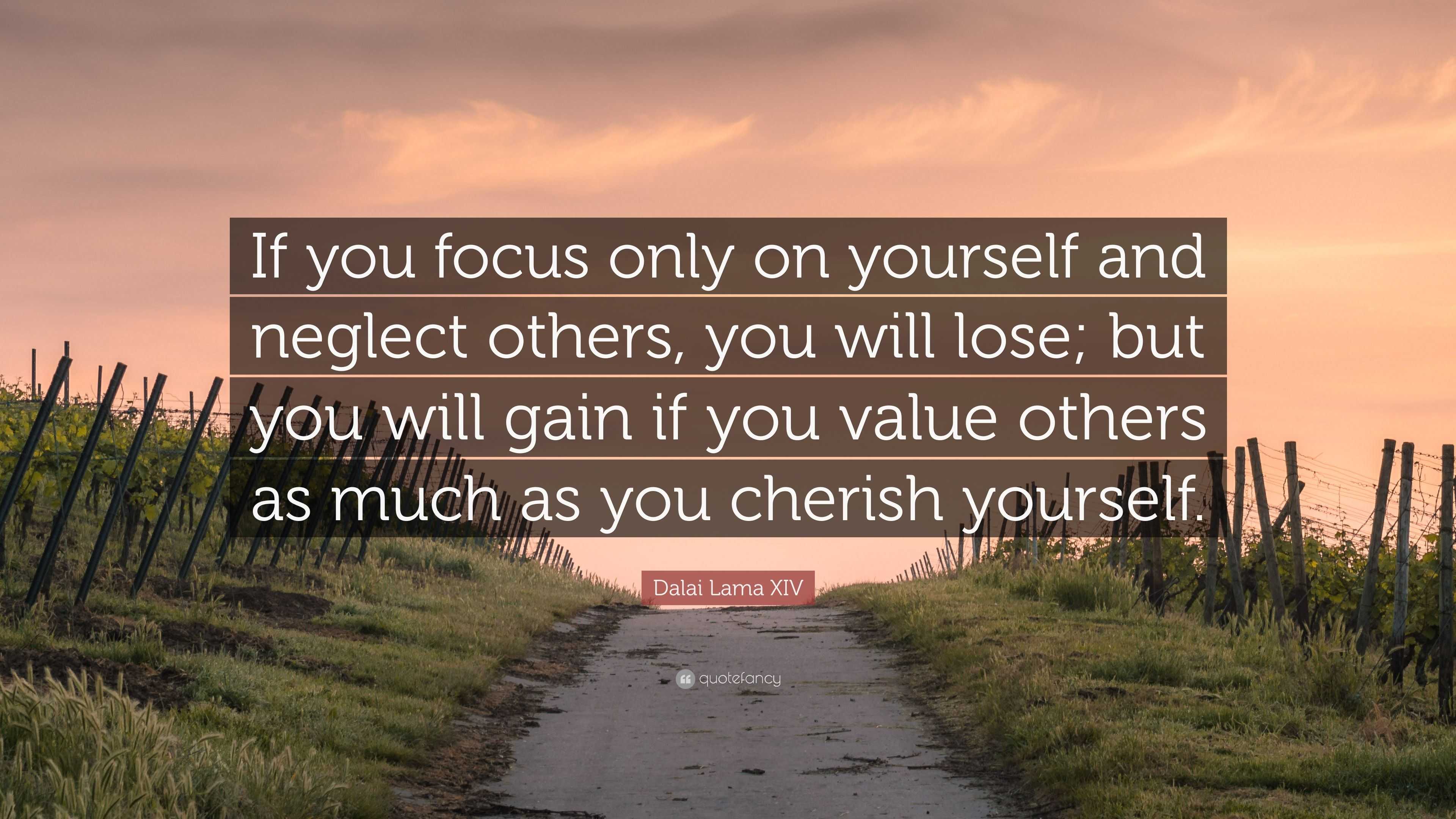 Dalai Lama XIV Quote: “If you focus only on yourself and neglect others ...