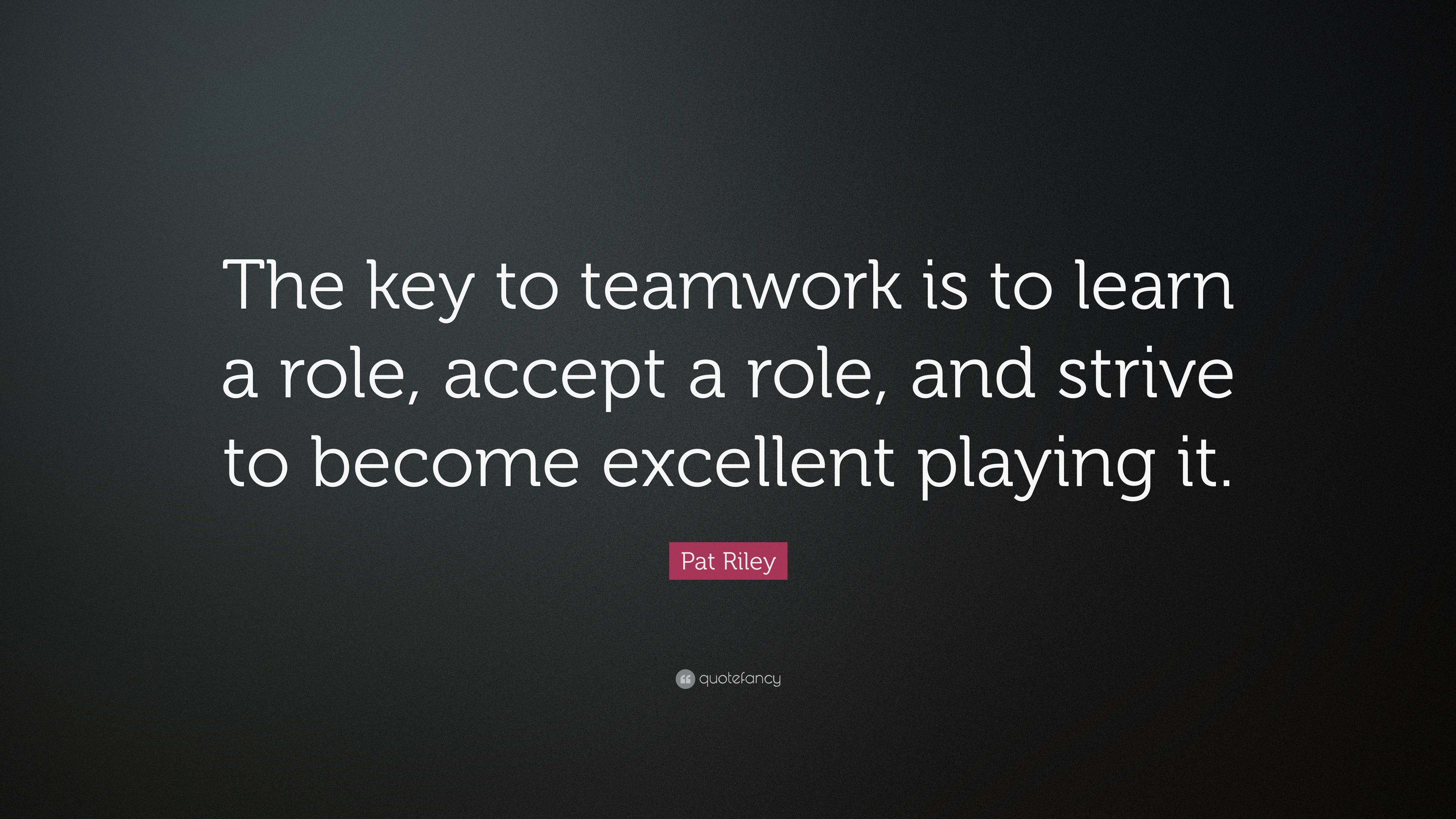 Pat Riley Quote: “The key to teamwork is to learn a role, accept a role ...