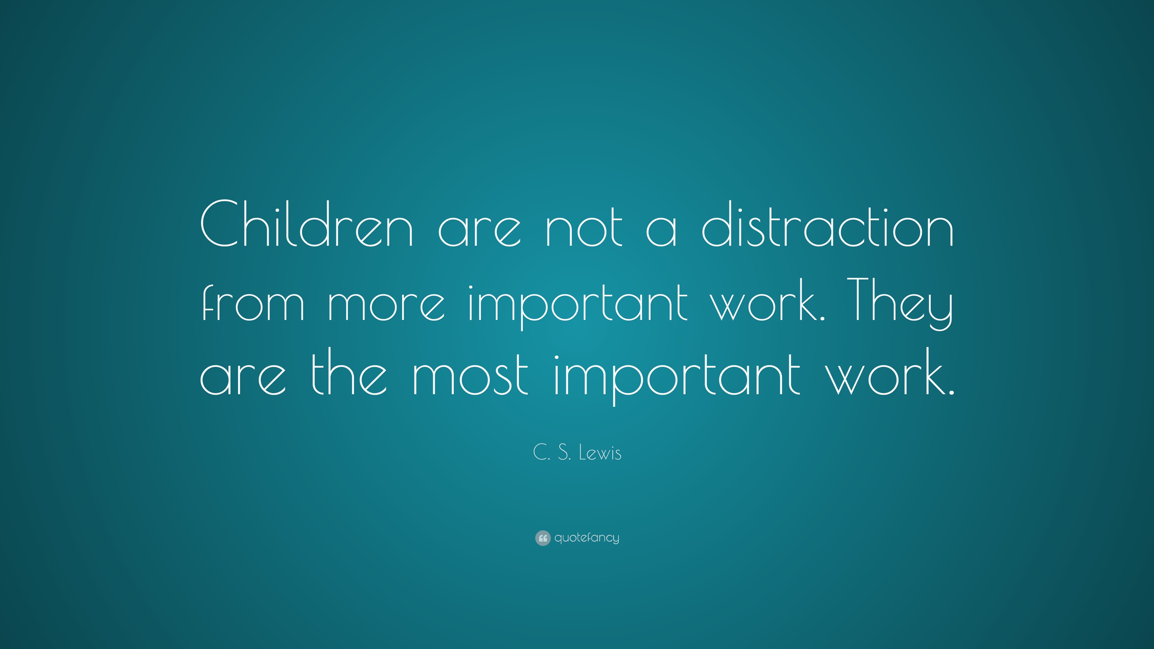 C. S. Lewis Quote: “Children are not a distraction from more important ...