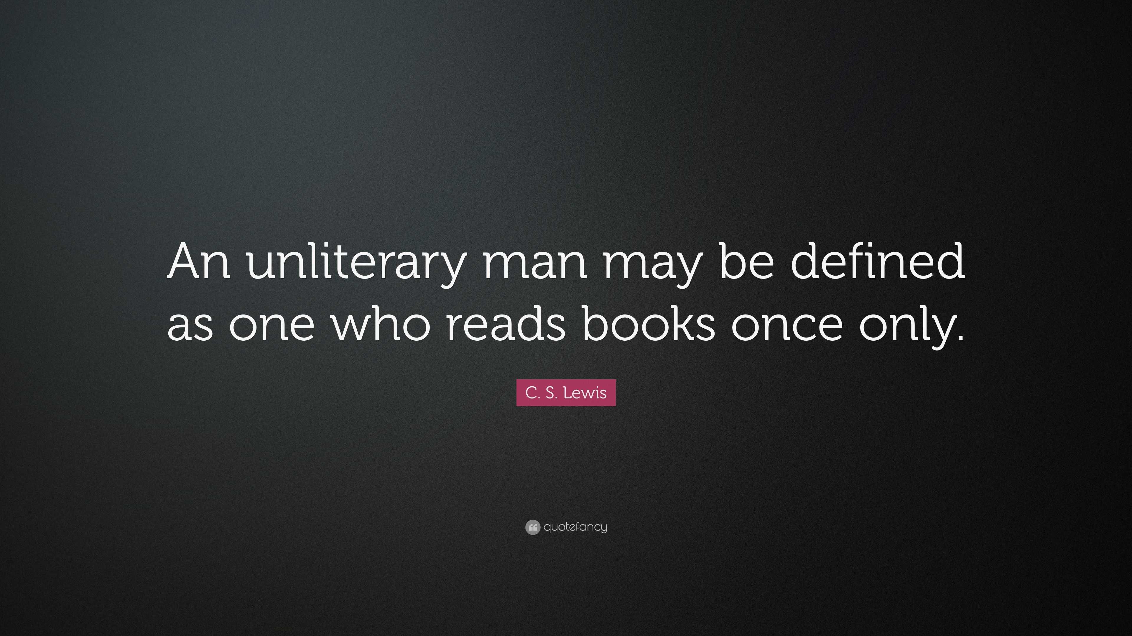 C. S. Lewis Quote: “An unliterary man may be defined as one who reads ...