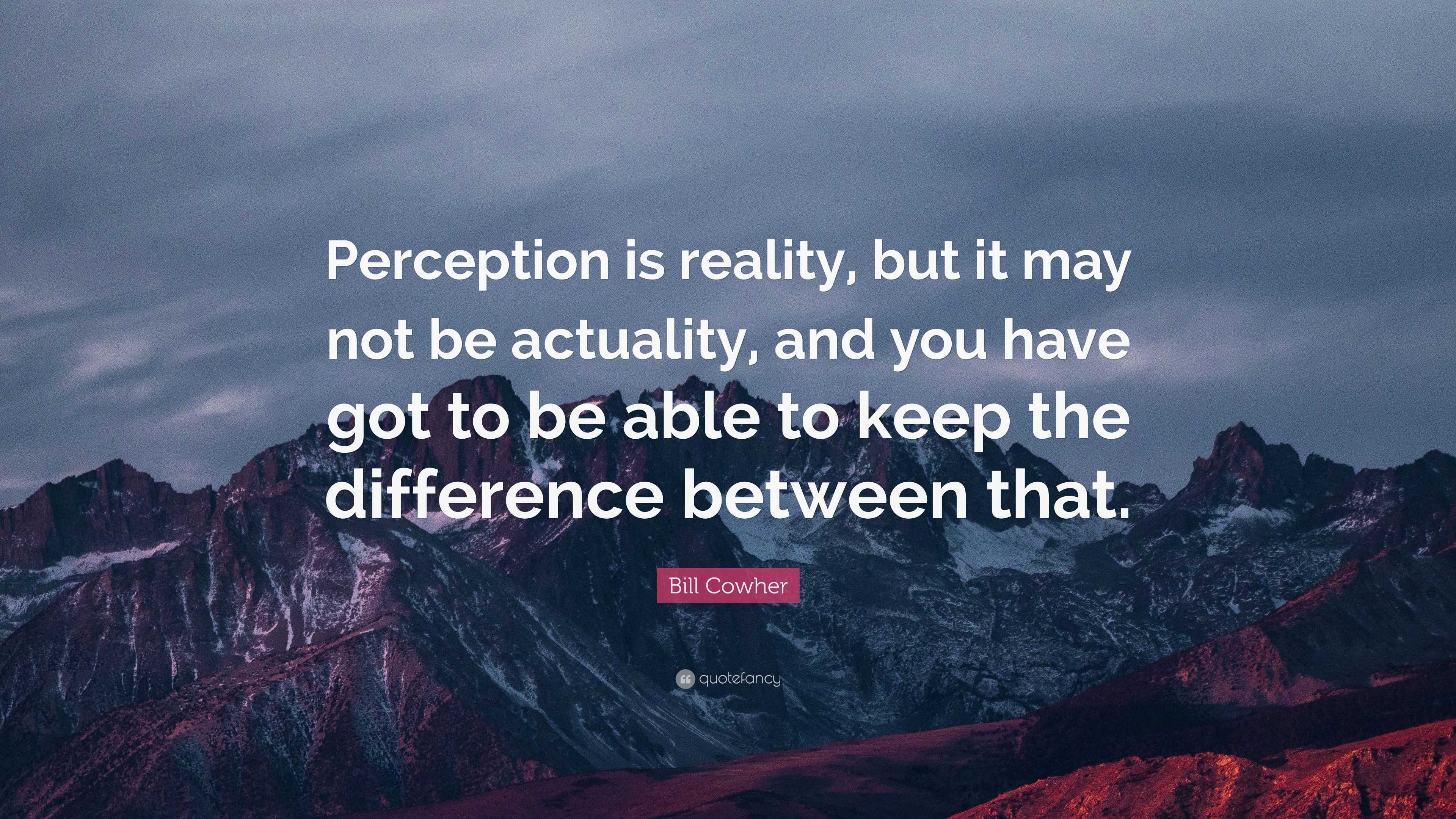 Bill Cowher Quote: “Perception is reality, but it may not be actuality ...