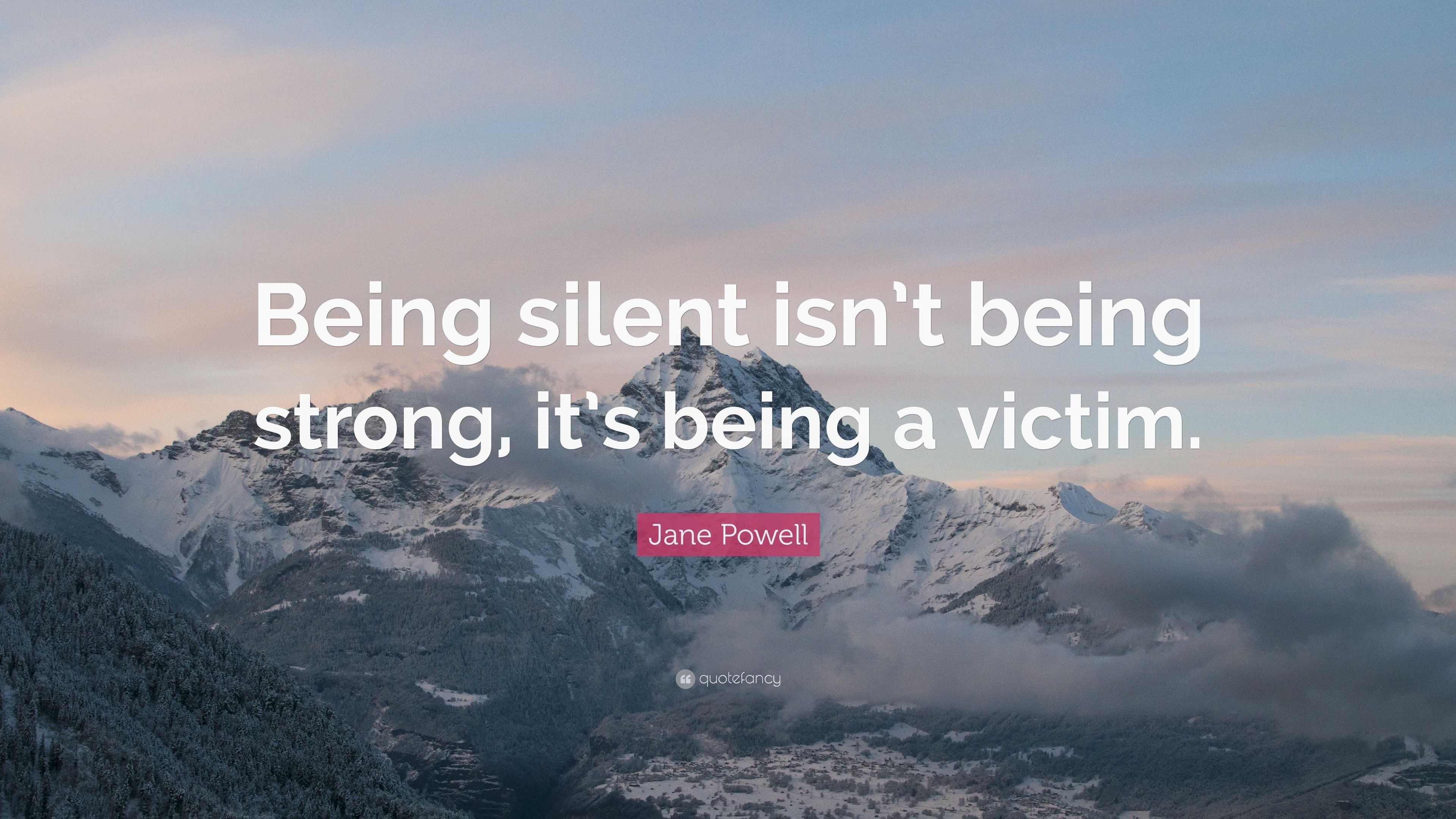 Jane Powell Quote: “Being silent isn’t being strong, it’s being a victim.”