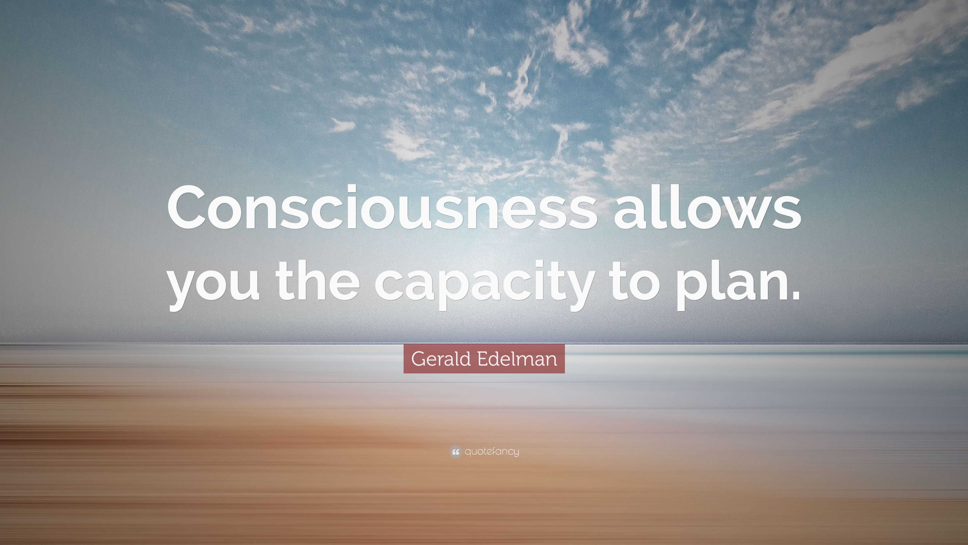 Gerald Edelman Quote: “Consciousness allows you the capacity to plan.”