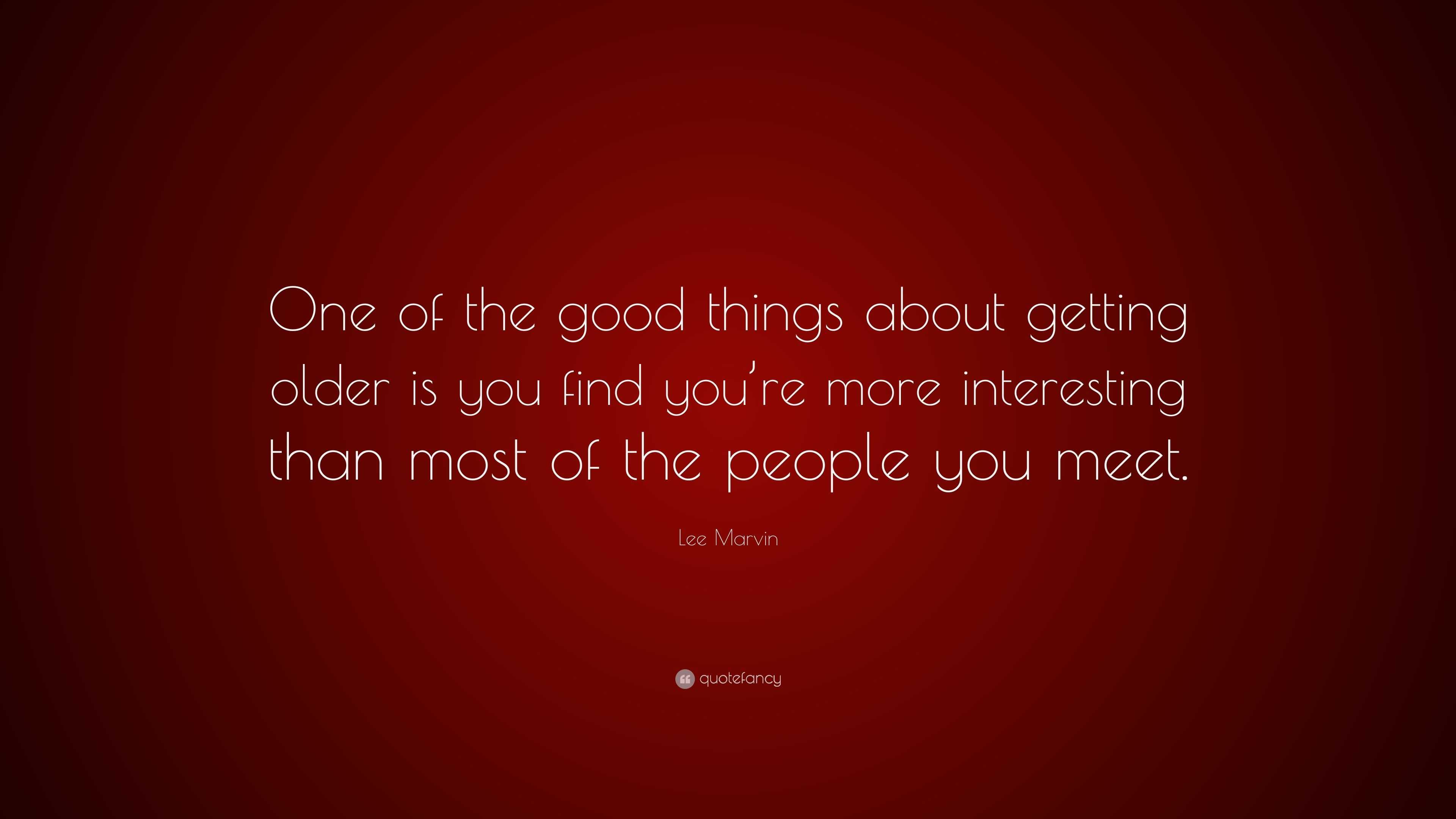 Lee Marvin Quote: “One of the good things about getting older is you ...