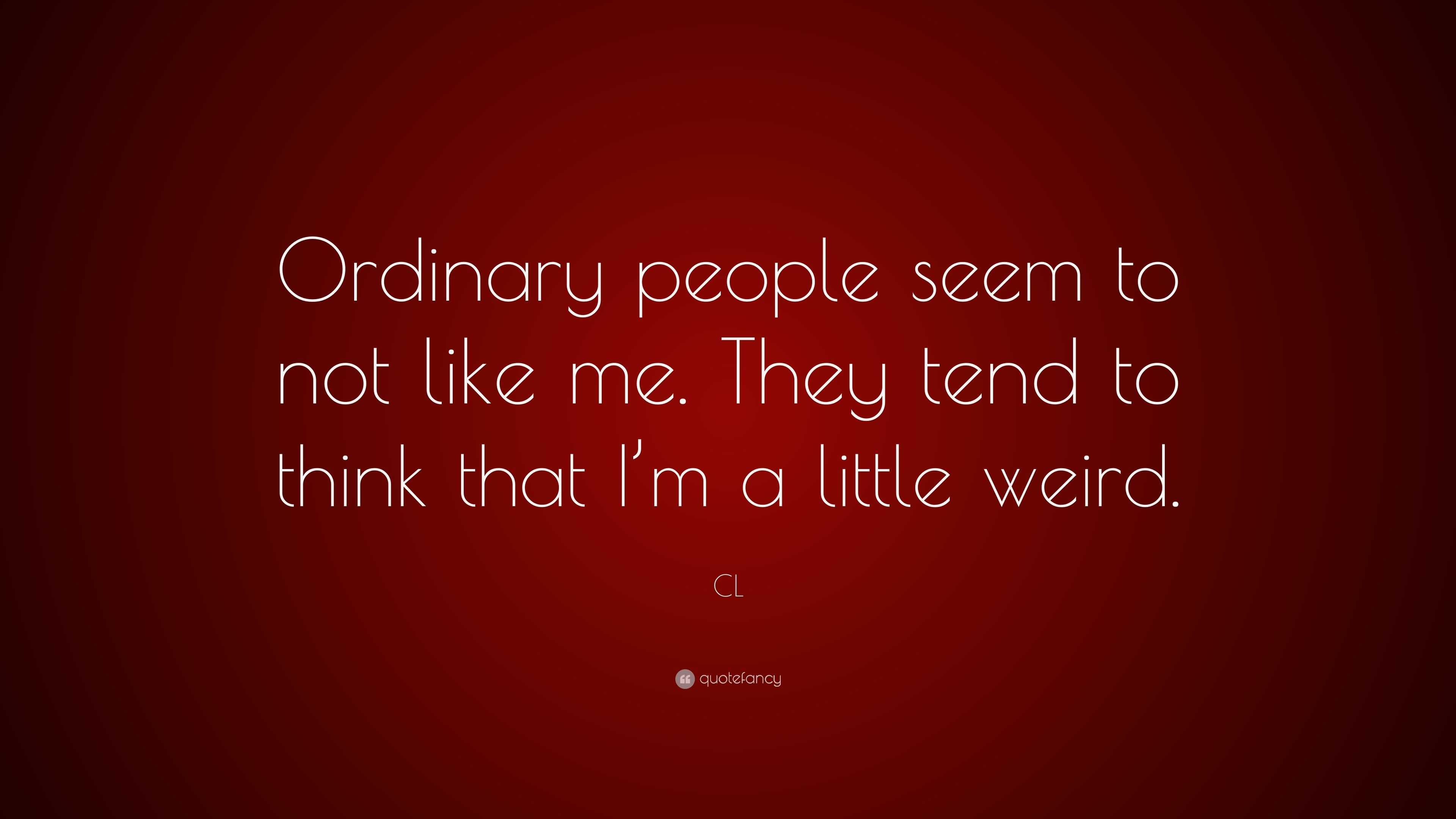 cl-quote-ordinary-people-seem-to-not-like-me-they-tend-to-think-that