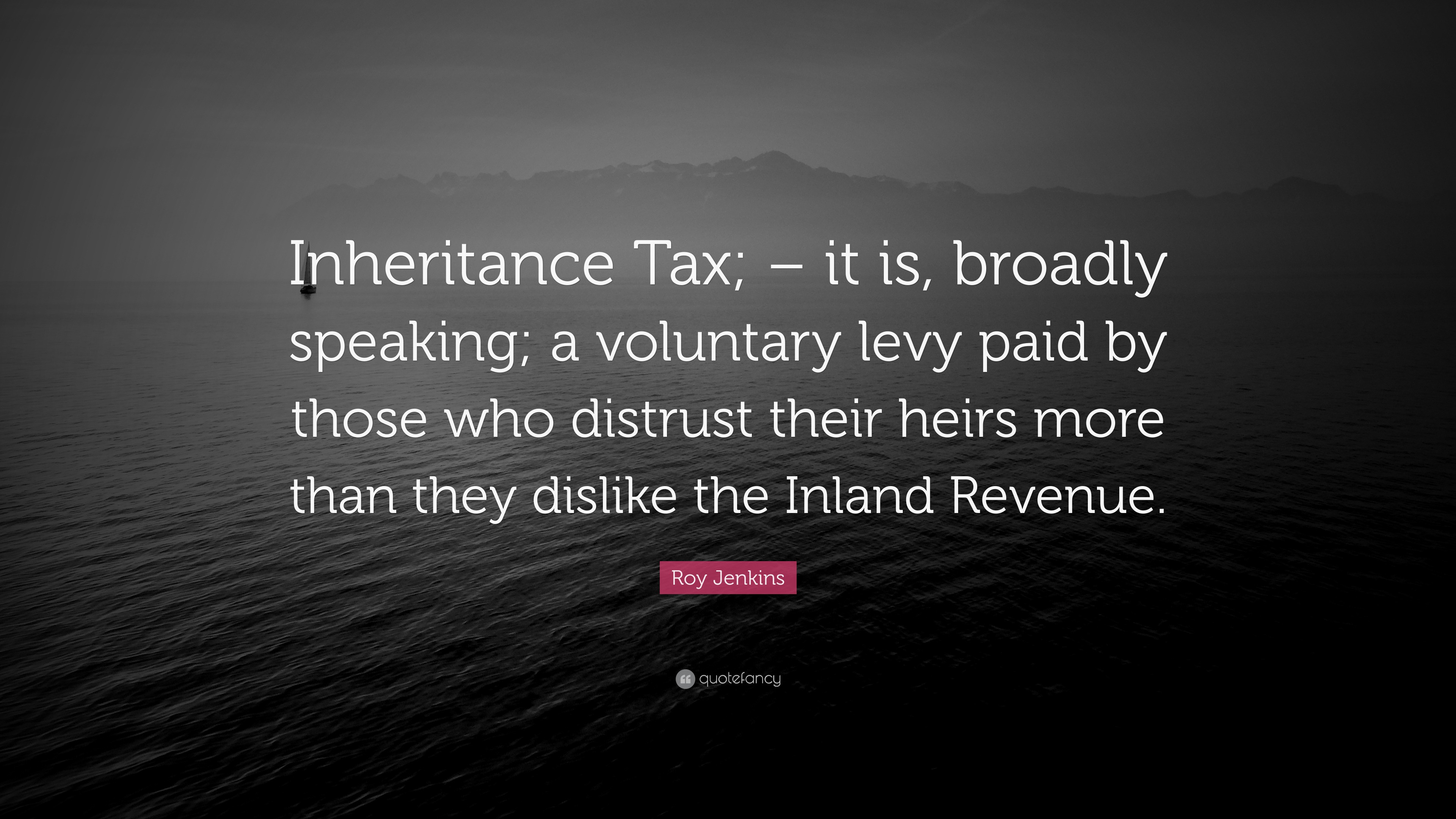 Roy Jenkins Quote: “Inheritance Tax; – it is, broadly speaking; a