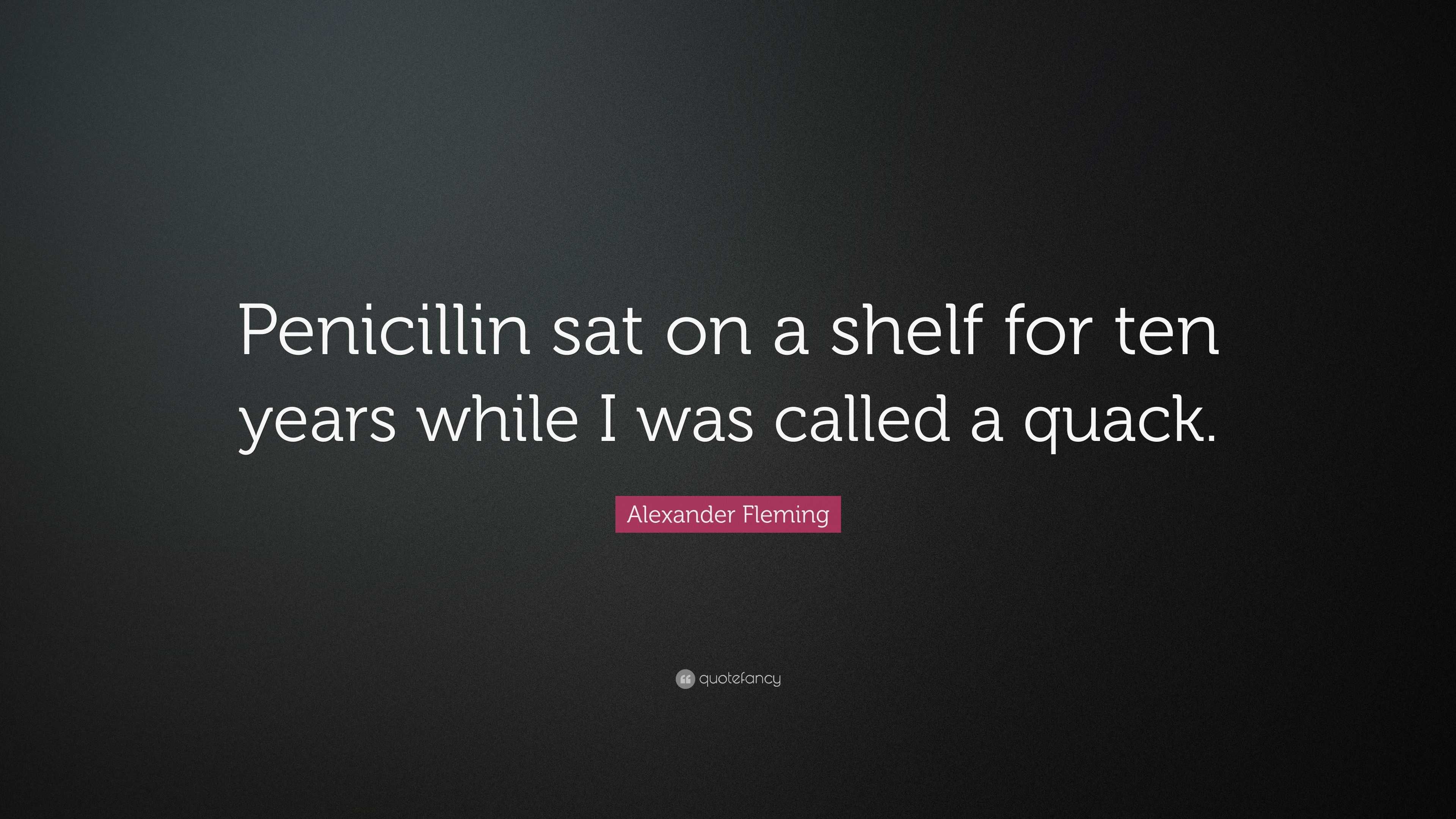 Alexander Fleming Quote: “Penicillin sat on a shelf for ten years while