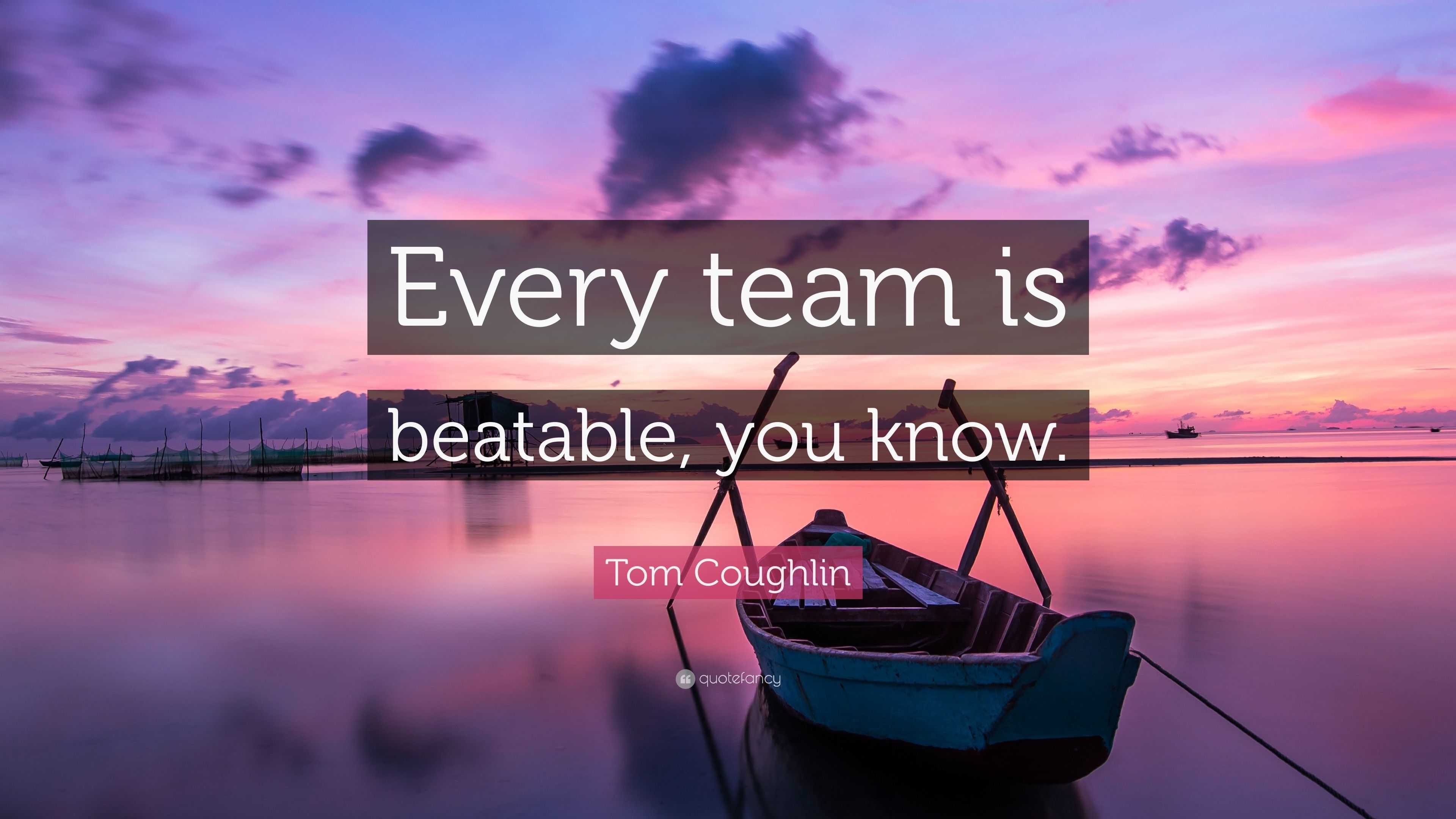 Tom Coughlin Quote: “Every team is beatable, you know.”