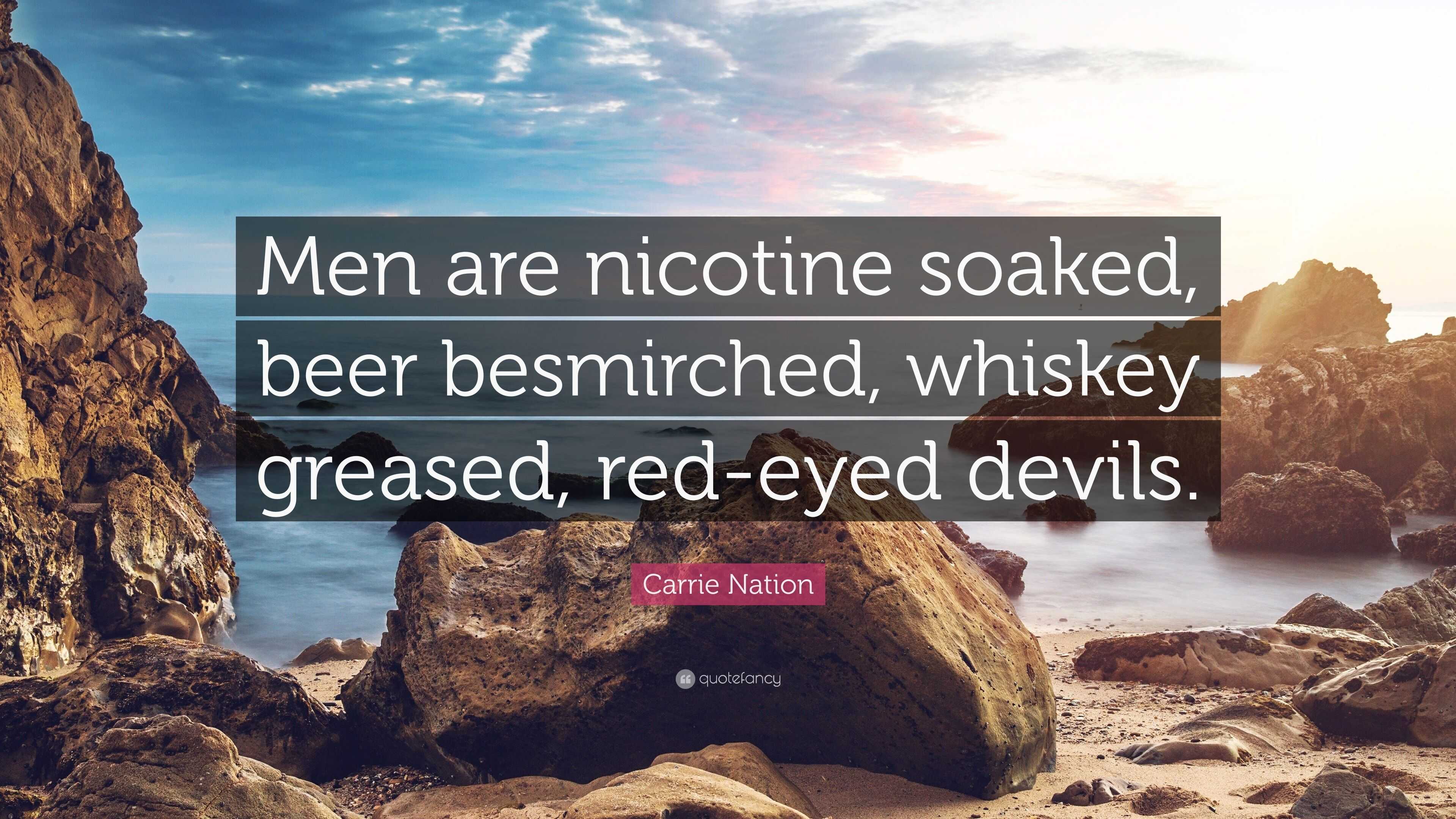 Carrie Nation Quote: “Men are nicotine soaked, beer besmirched, whiskey  greased, red-eyed devils.”