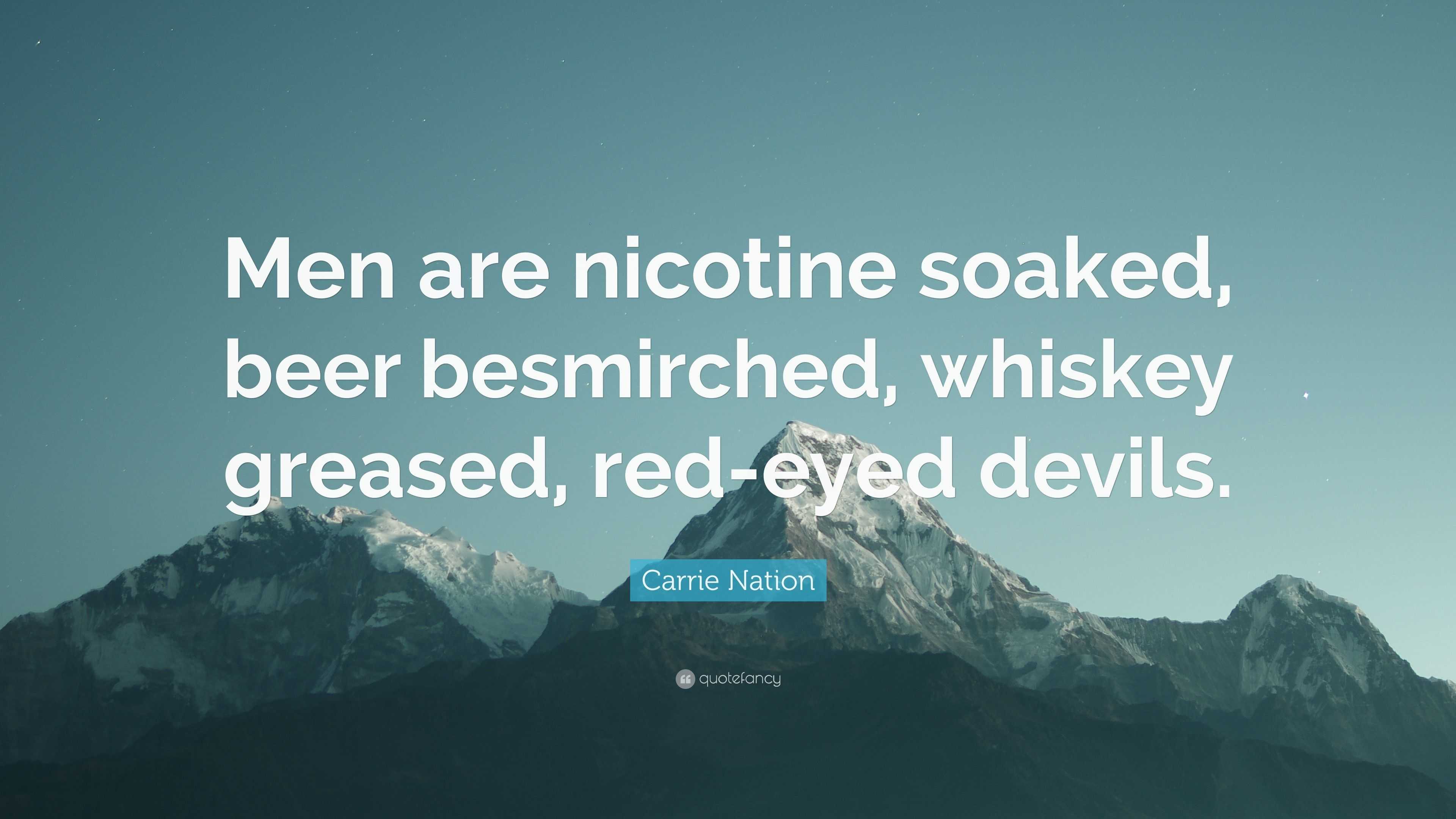 Carrie Nation Quote: “Men are nicotine soaked, beer besmirched, whiskey ...