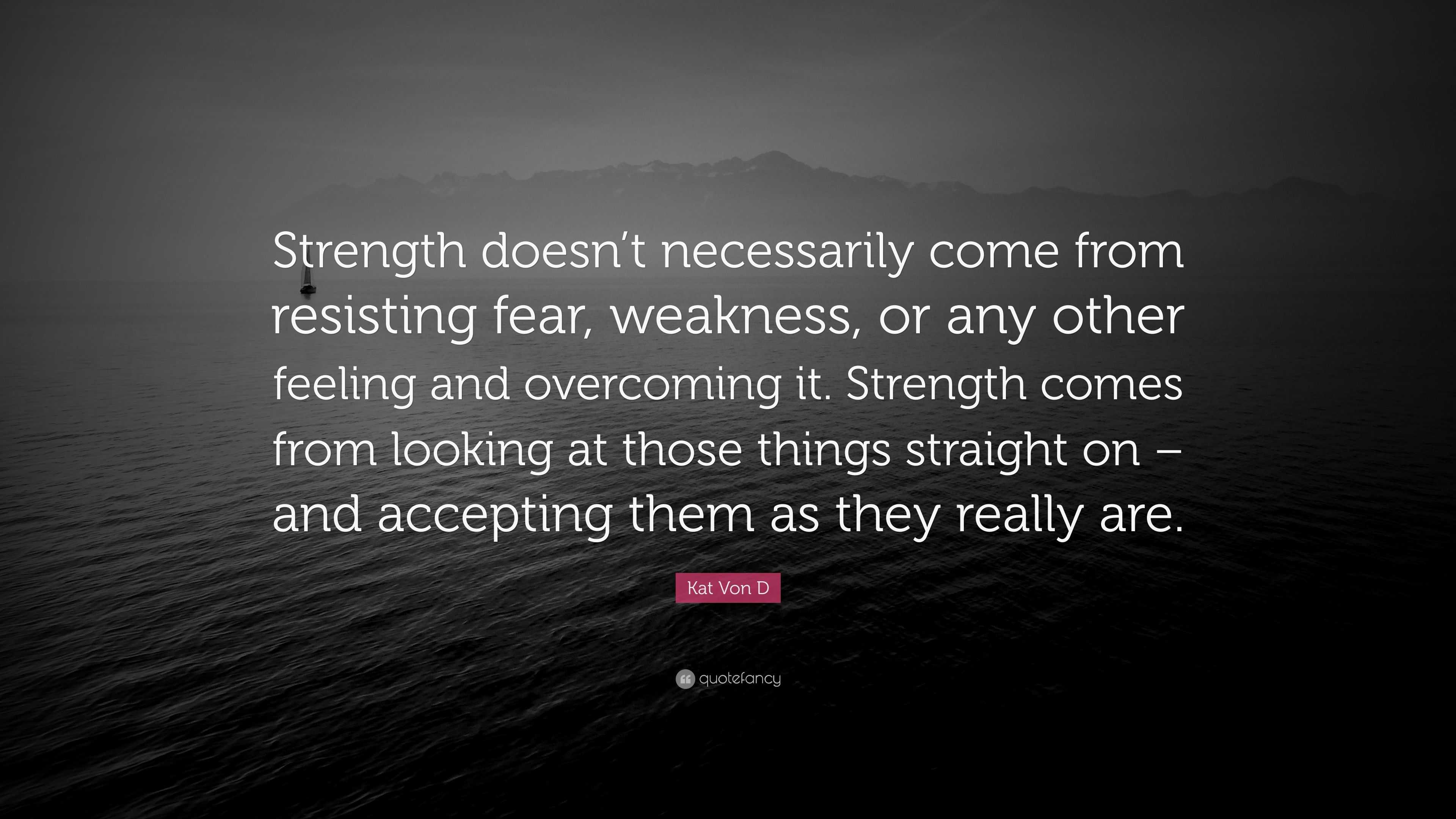 Kat Von D Quote: “Strength doesn’t necessarily come from resisting fear ...
