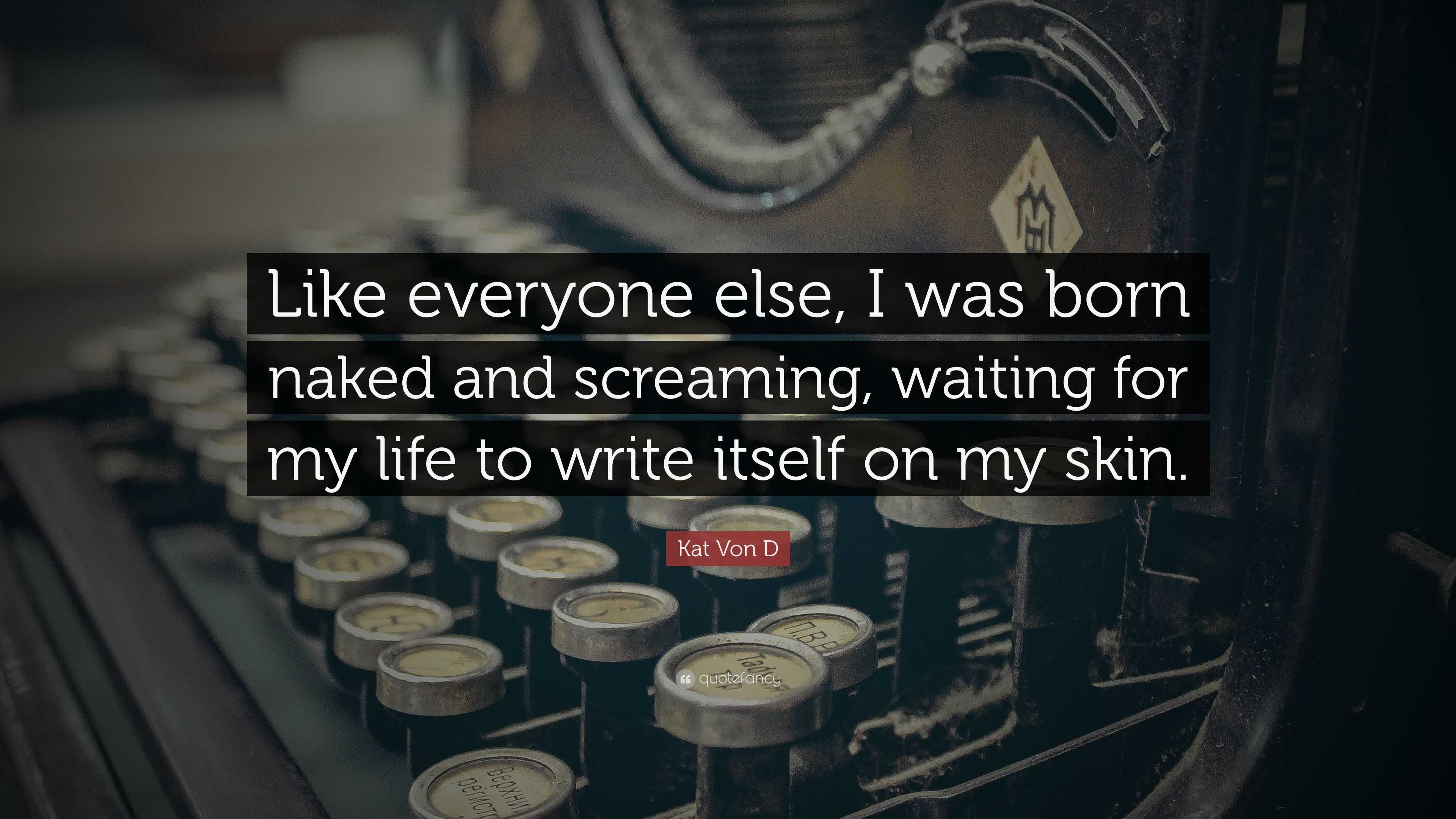 Kat Von D Quote: “Like everyone else, I was born naked and screaming,  waiting for my