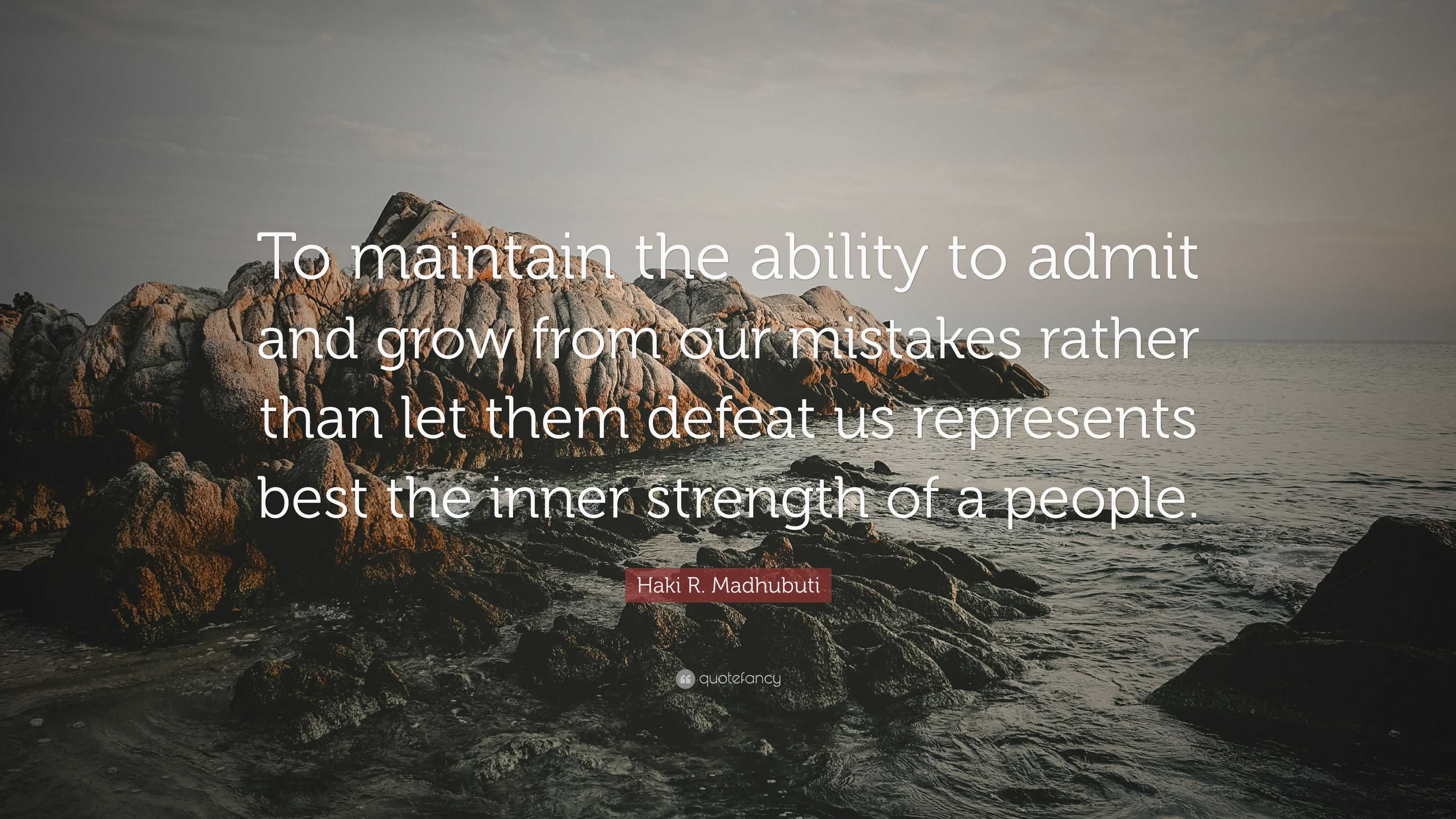 Haki R. Madhubuti Quote: “To maintain the ability to admit and grow ...