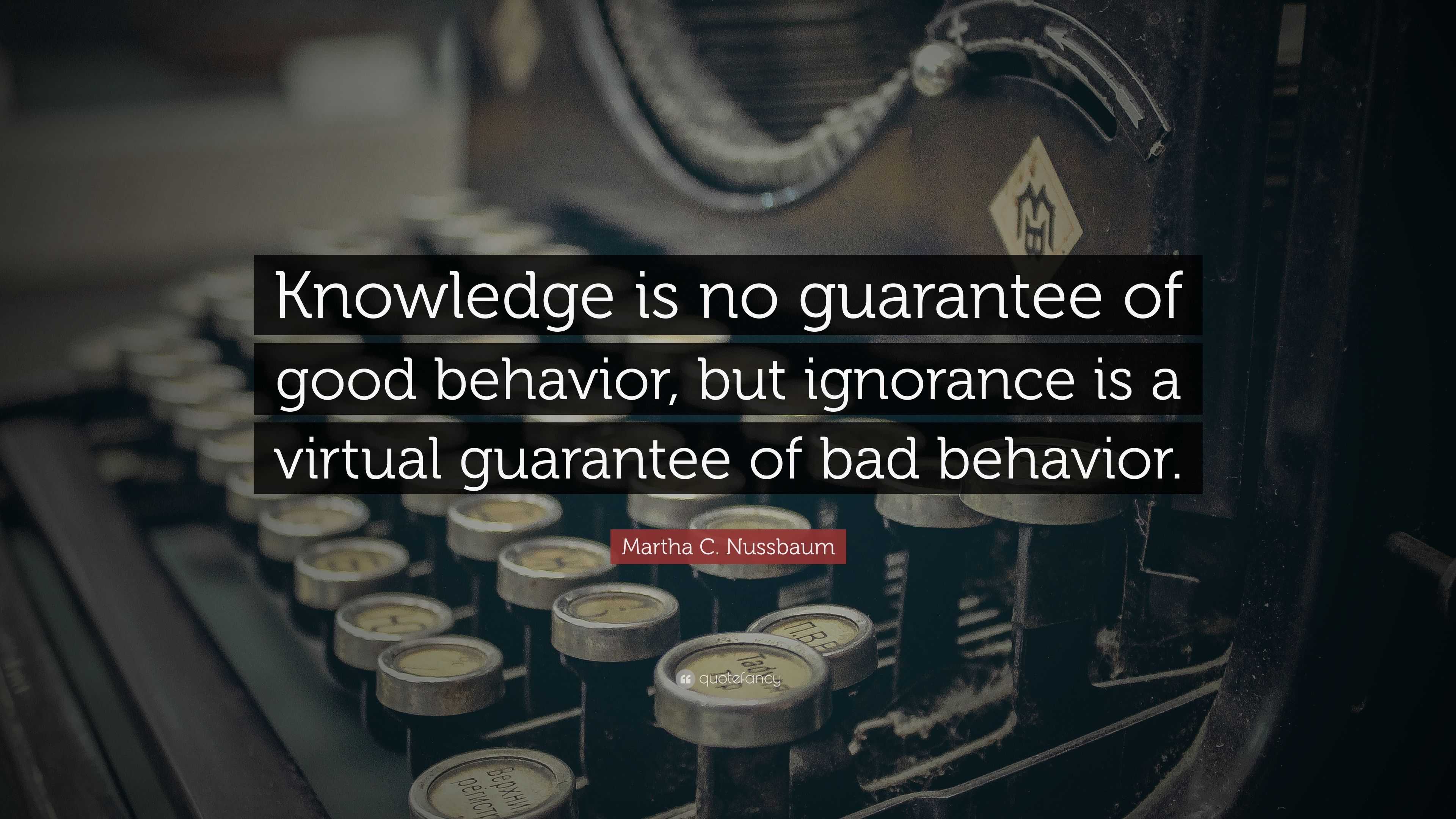 Martha C. Nussbaum Quote: “Knowledge is no guarantee of good behavior ...