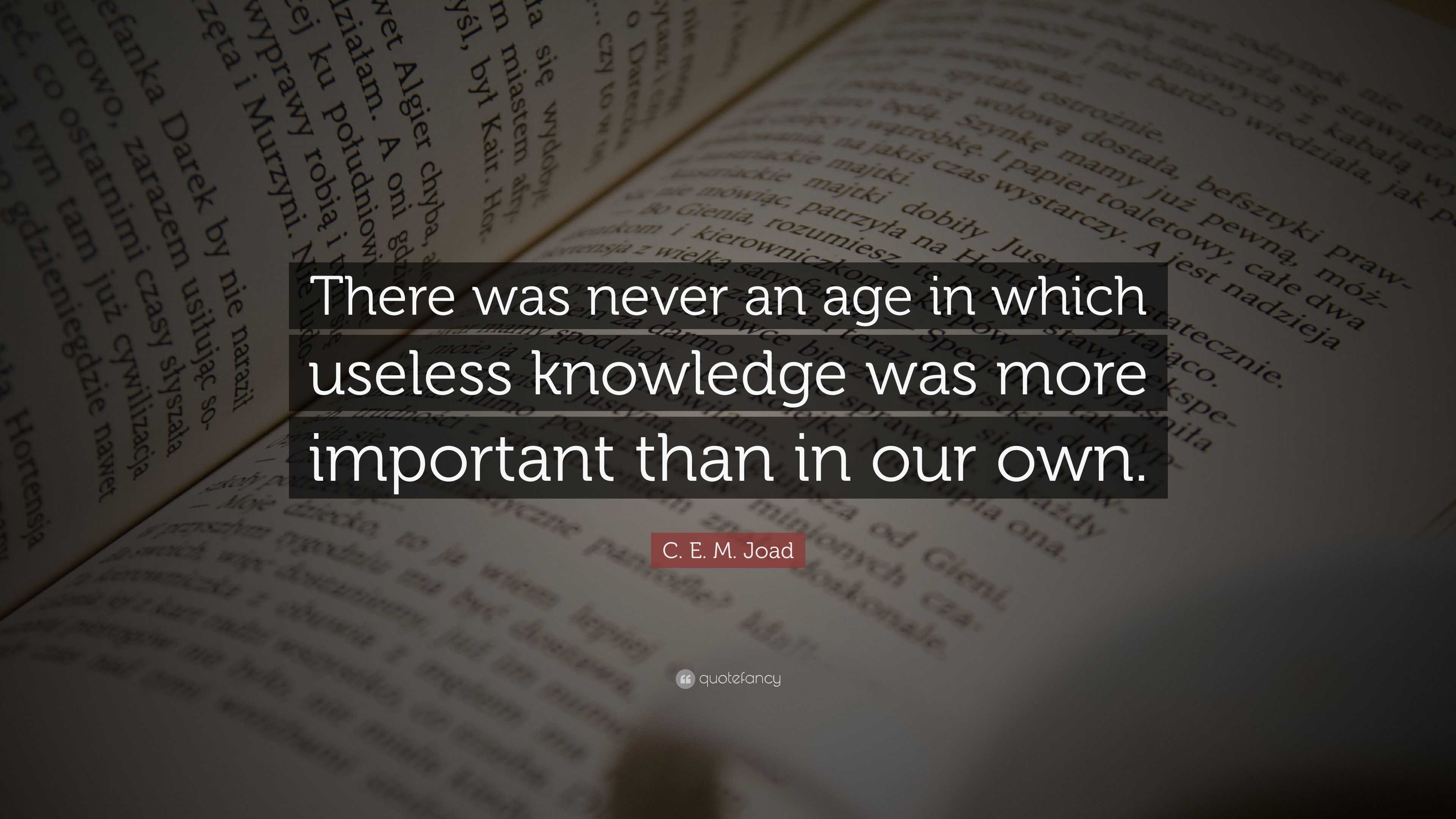 C. E. M. Joad Quote: “There was never an age in which useless knowledge ...