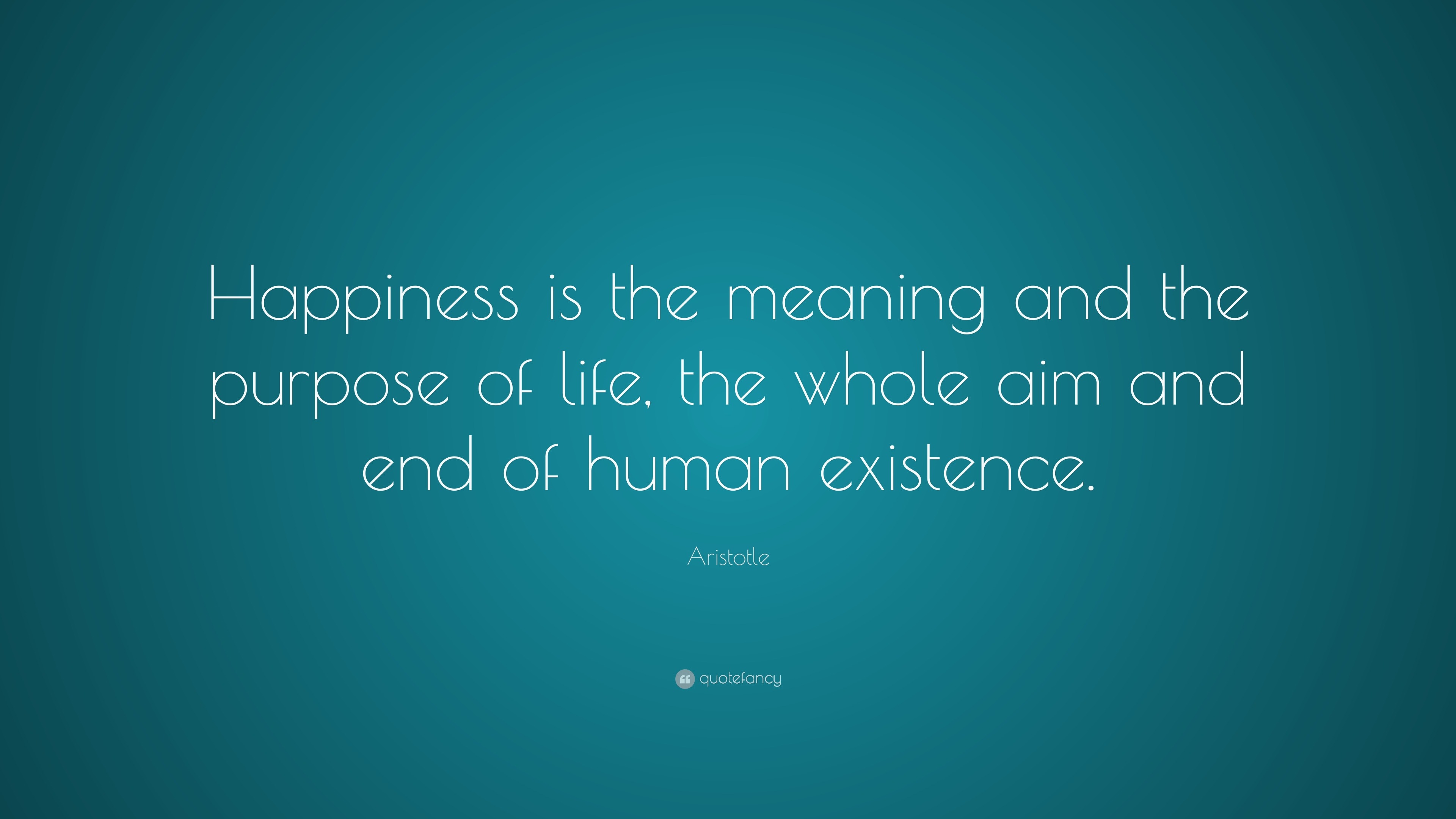 Aristotle Quote: "Happiness is the meaning and the purpose ...