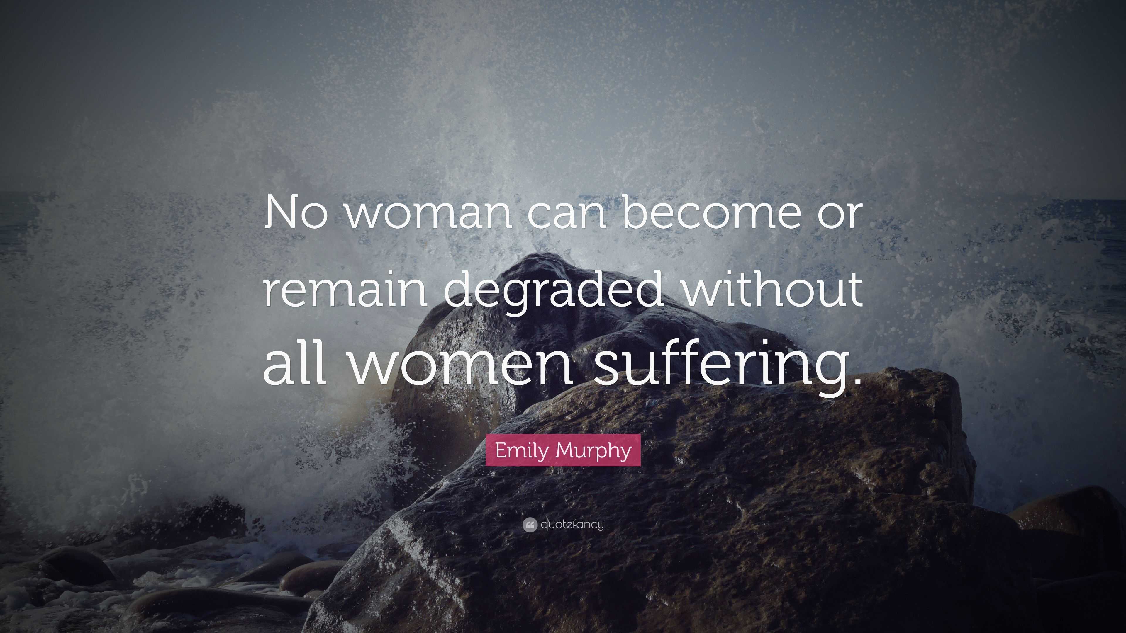 Emily Murphy Quote: “No woman can become or remain degraded without all ...