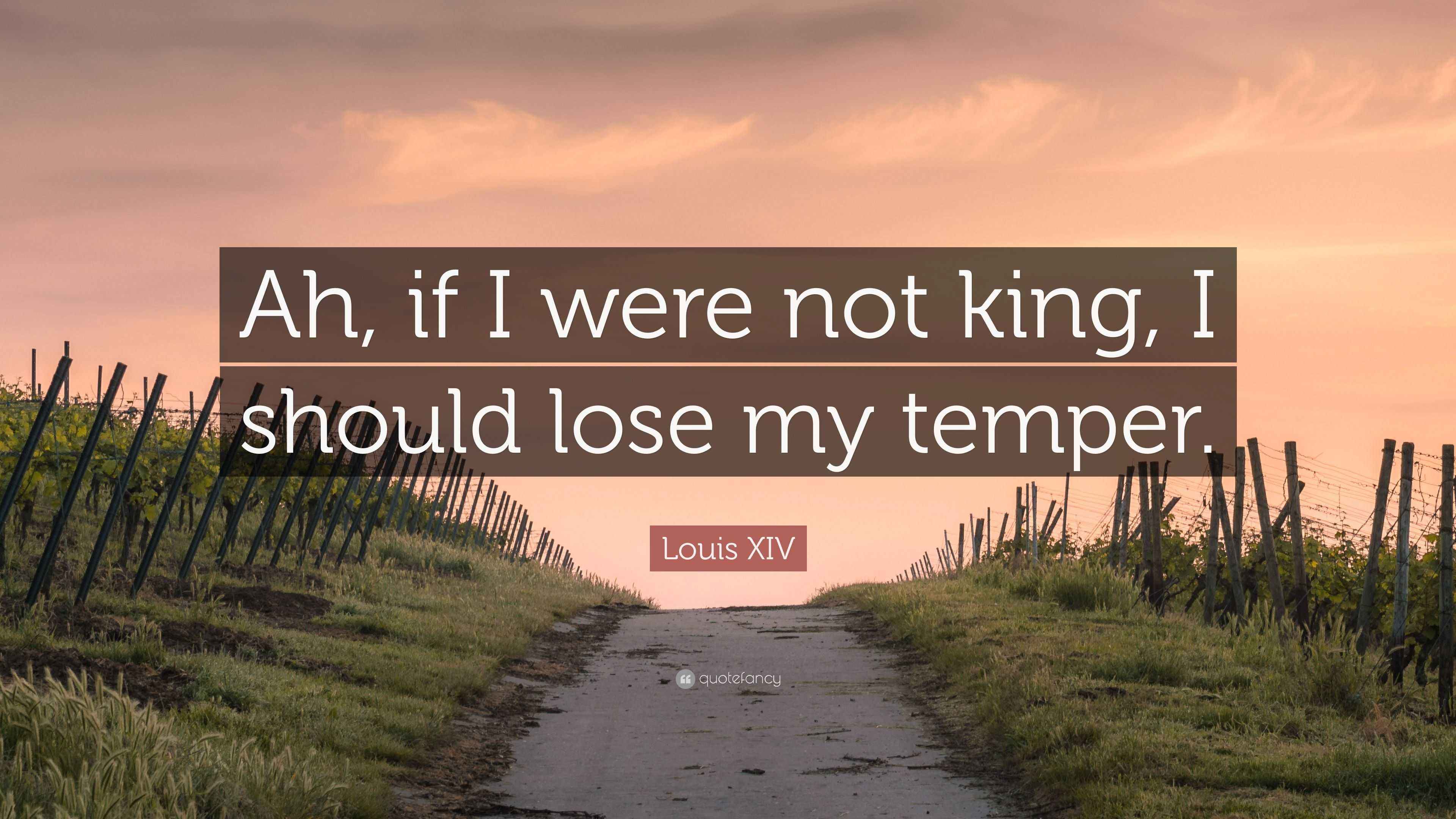 Louis XIV Quote “Ah, if I were not king, I