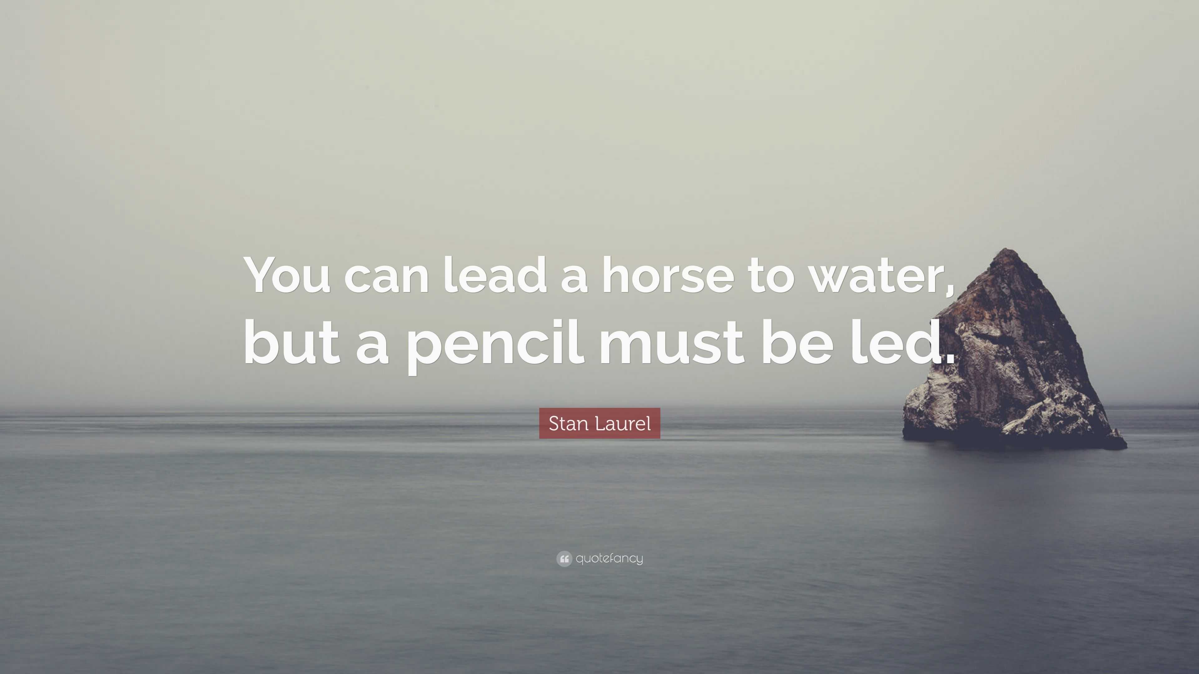 Stan Laurel Quote: “You can lead a horse to water, but a pencil must be