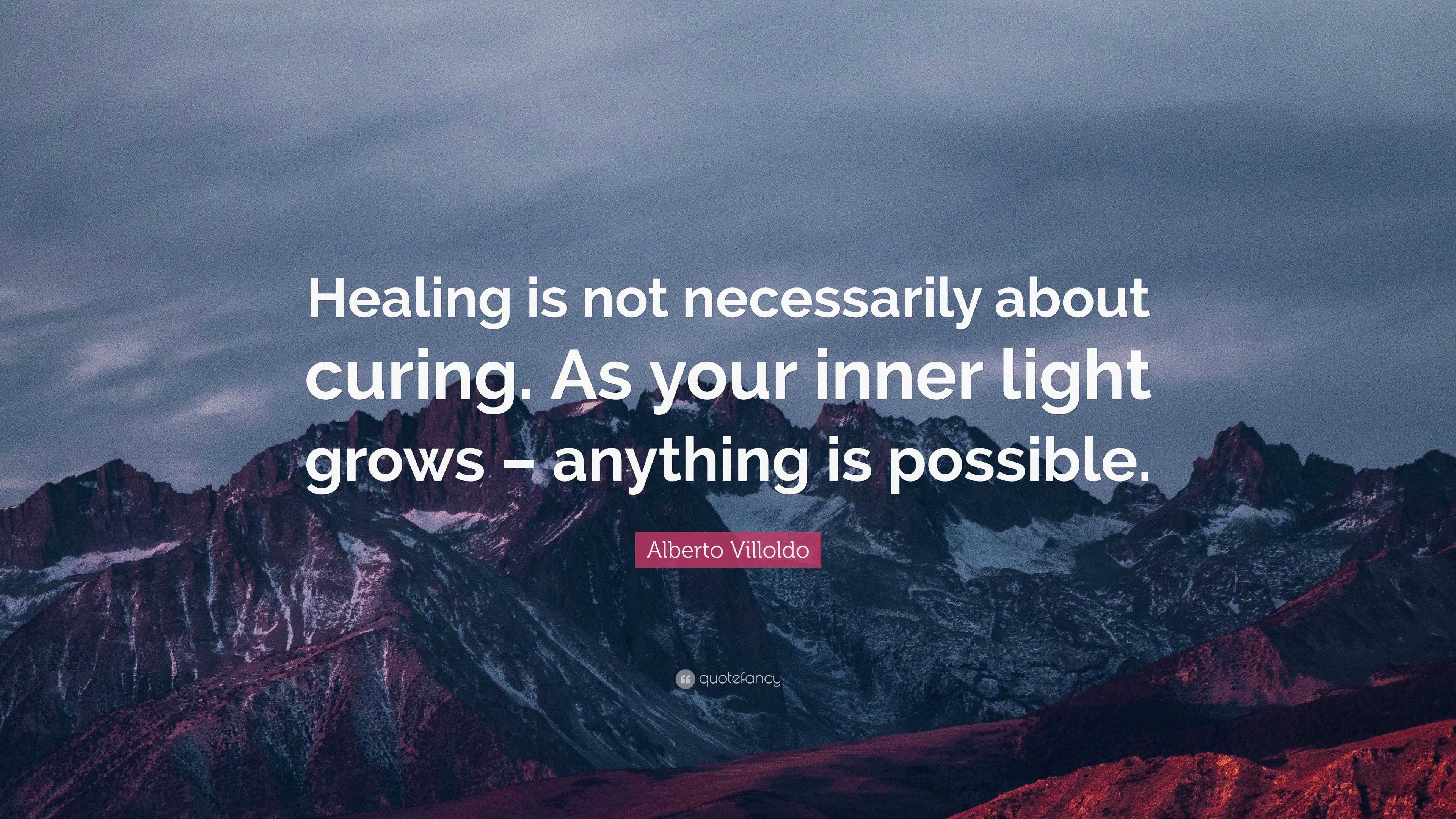 Alberto Villoldo Quote: “Healing is not necessarily about curing. As ...