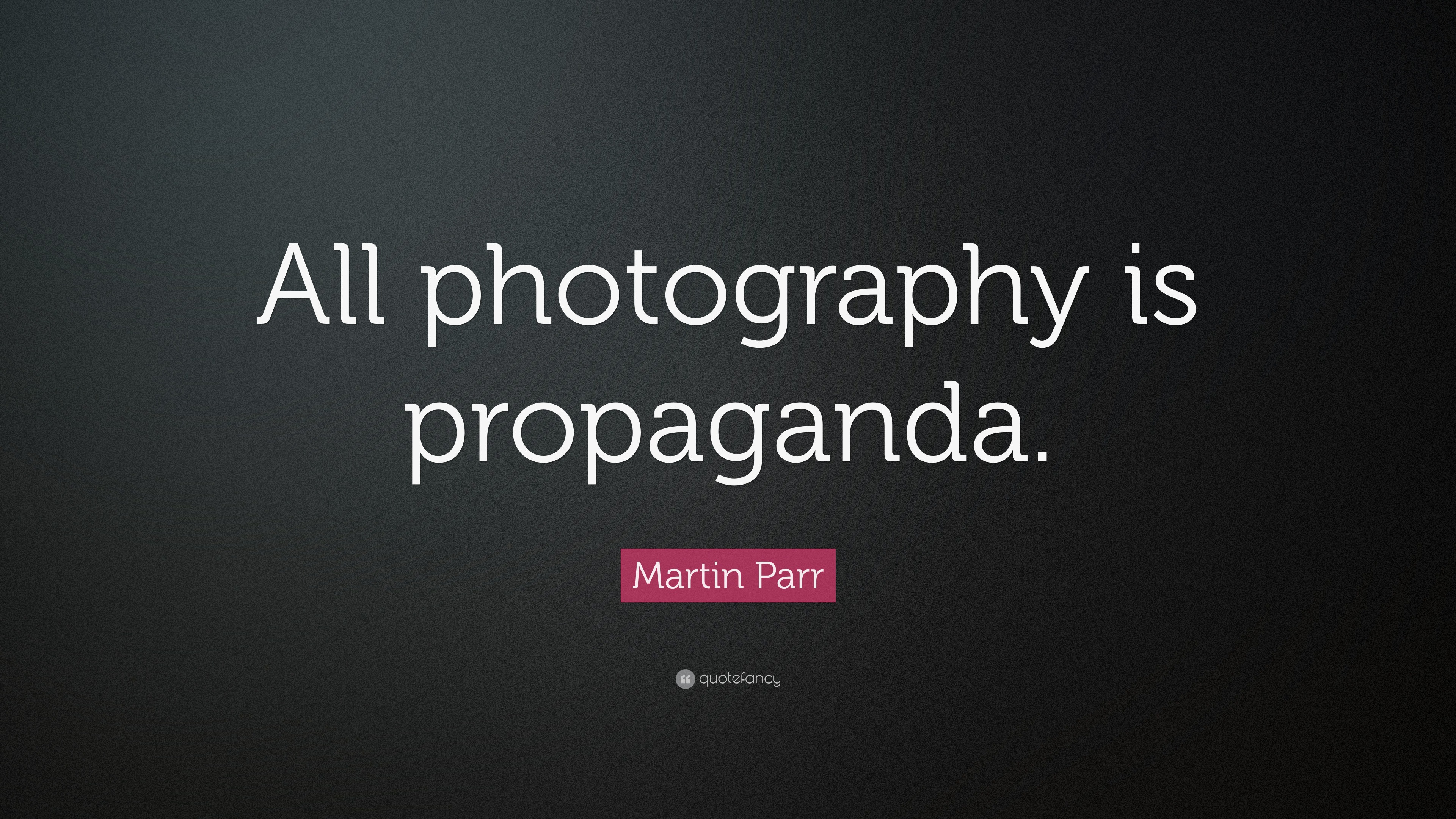 Martin Parr Quote “All photography is propaganda.”