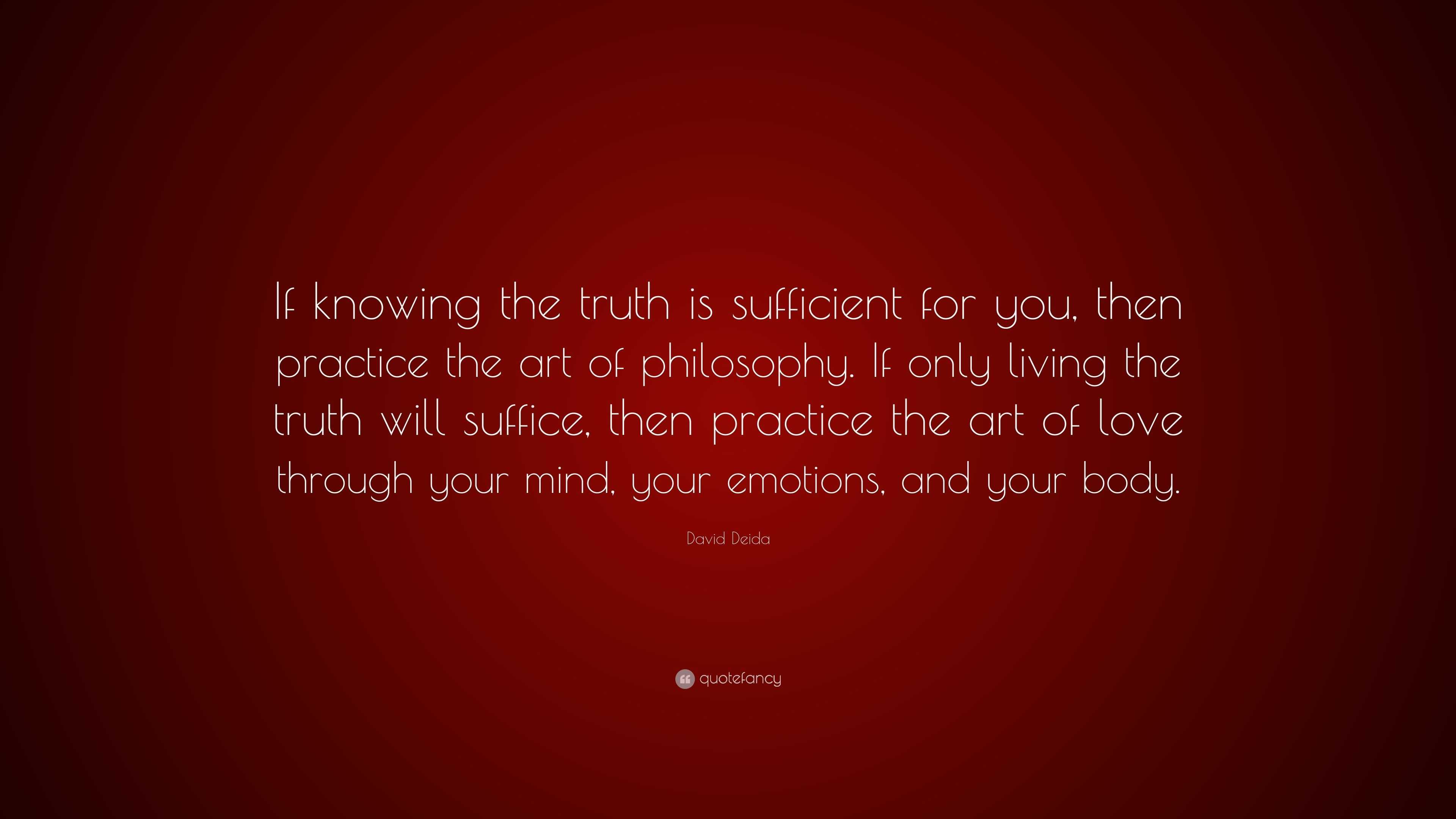 David Deida Quote: “If knowing the truth is sufficient for you, then ...