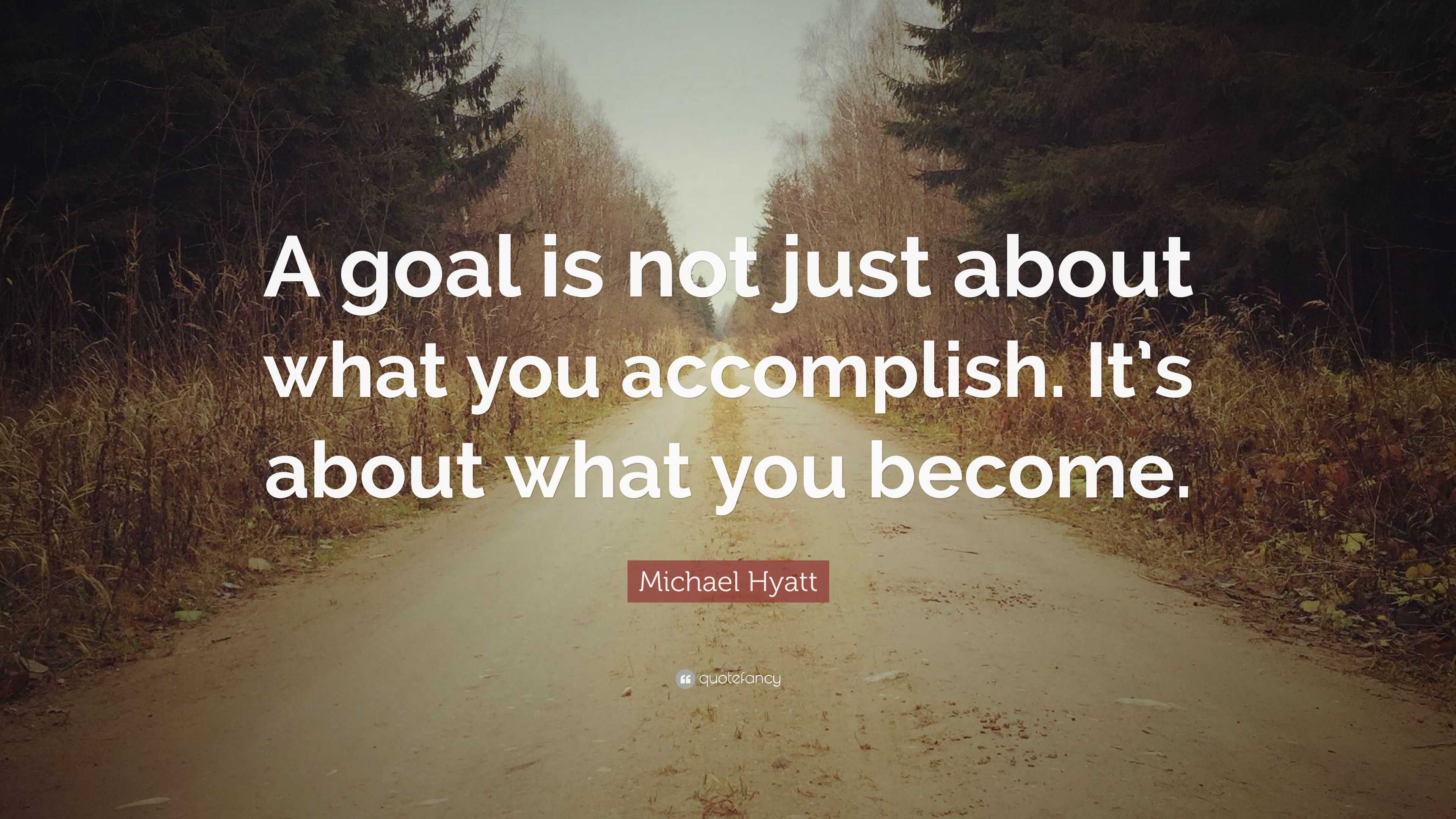 Michael Hyatt Quote: “A goal is not just about what you accomplish. It ...