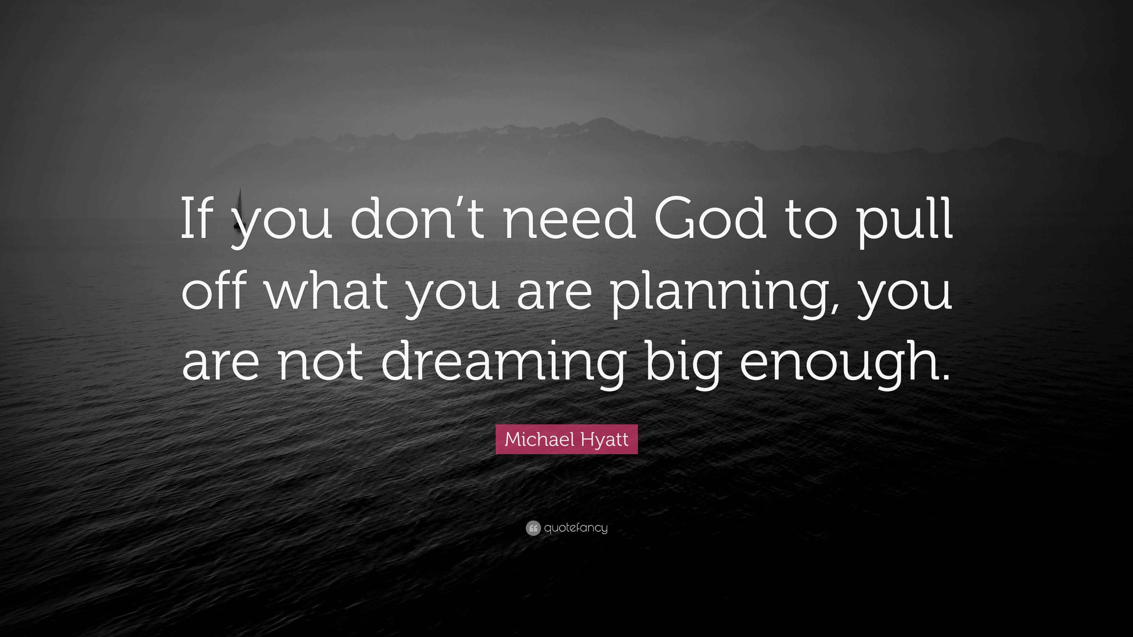 Michael Hyatt Quote “If you don’t need God to pull off what you are