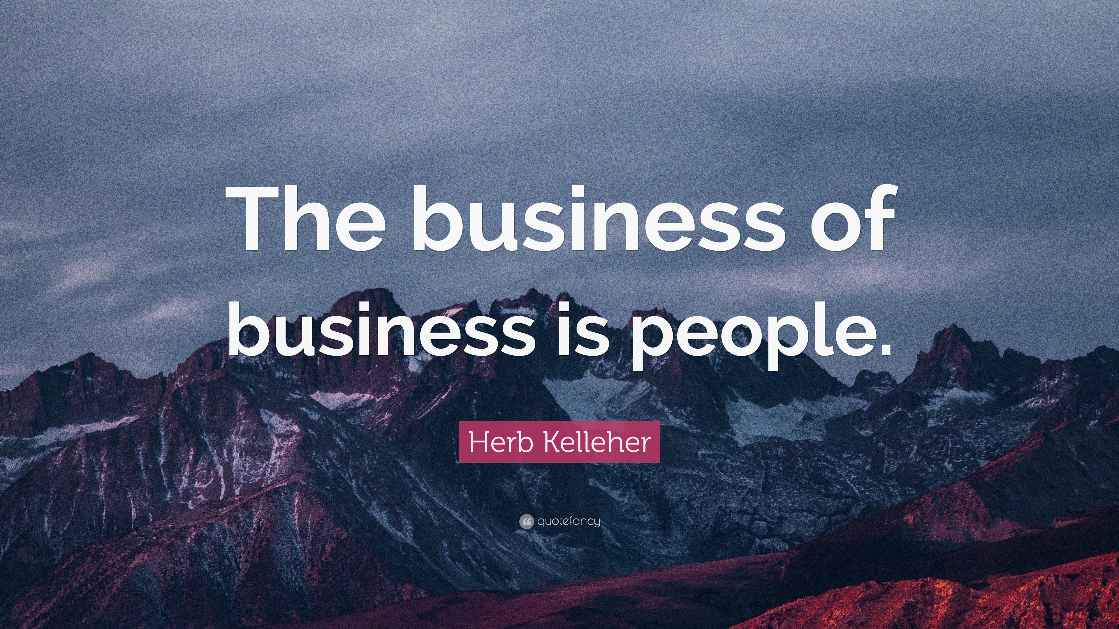Herb Kelleher Quote “The business of business is people.”