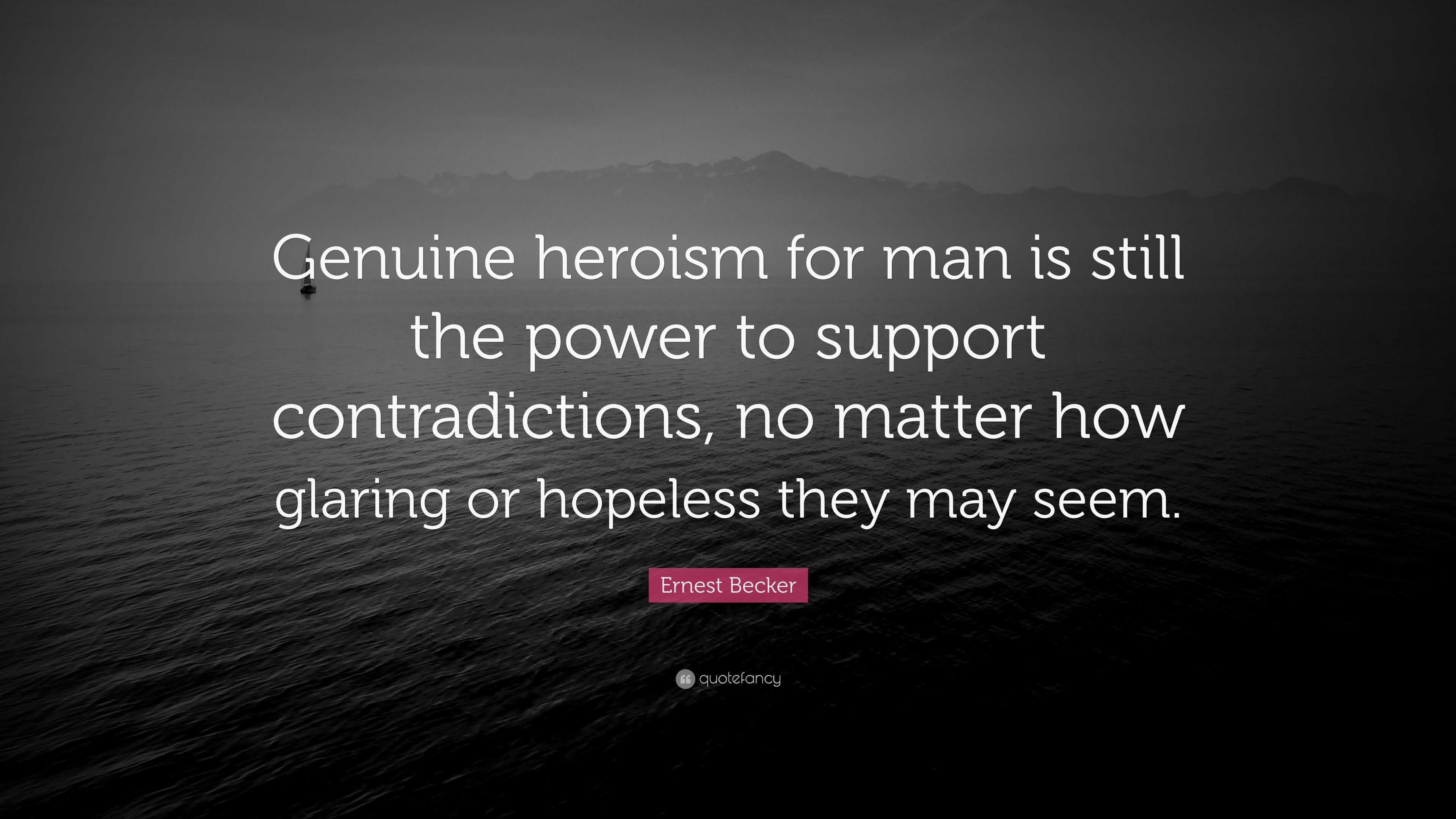 Ernest Becker Quote “genuine Heroism For Man Is Still The Power To Support Contradictions No