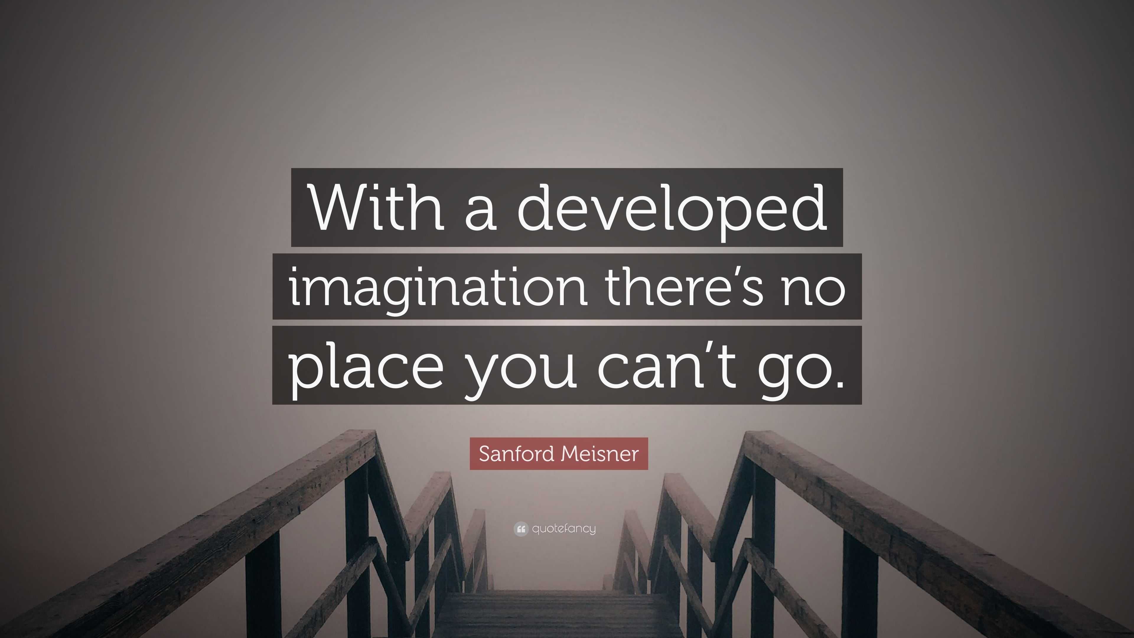 Sanford Meisner Quote: “With A Developed Imagination There’s No Place ...