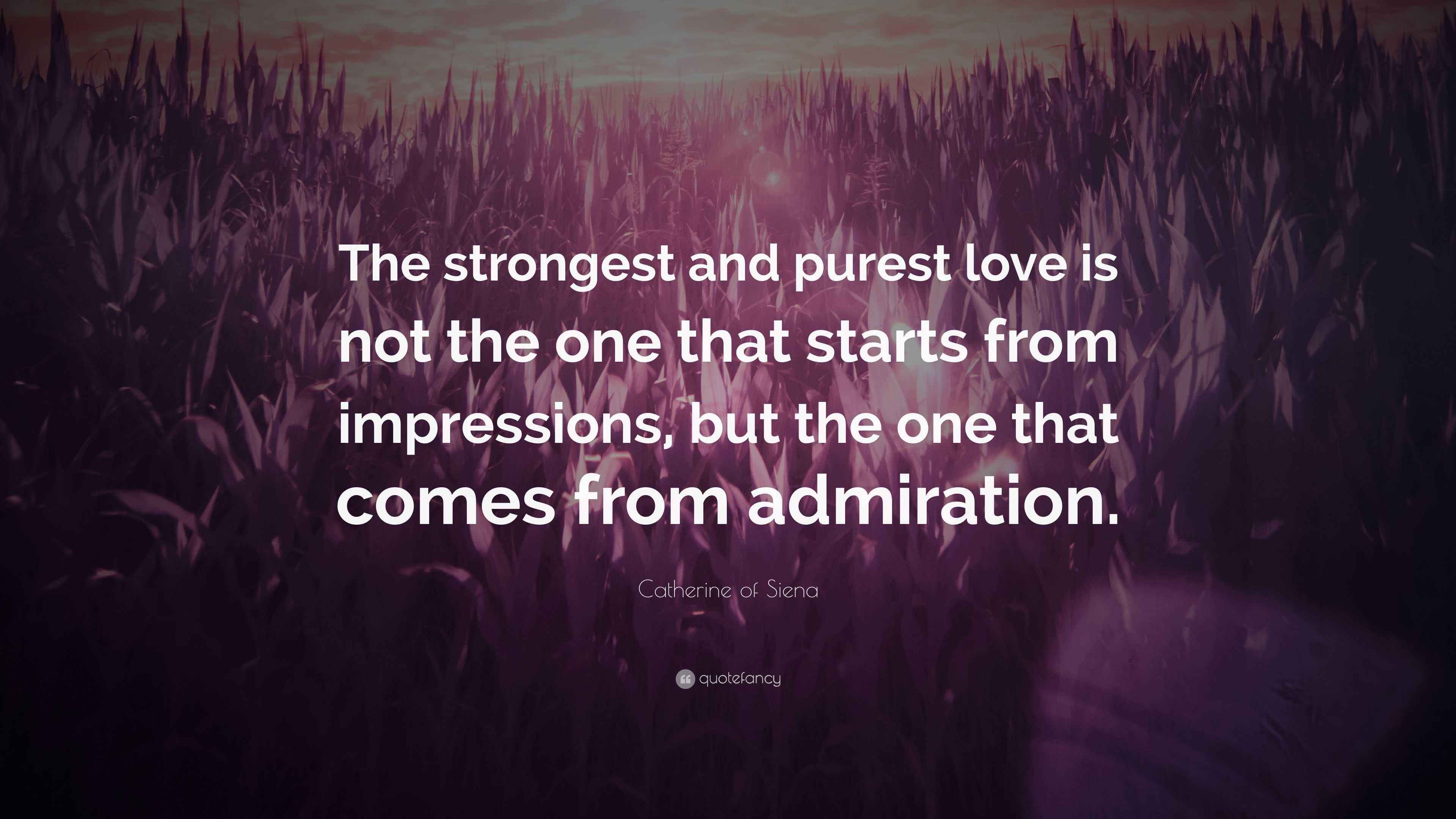 Catherine of Siena Quote “The strongest and purest love is not the one that starts from