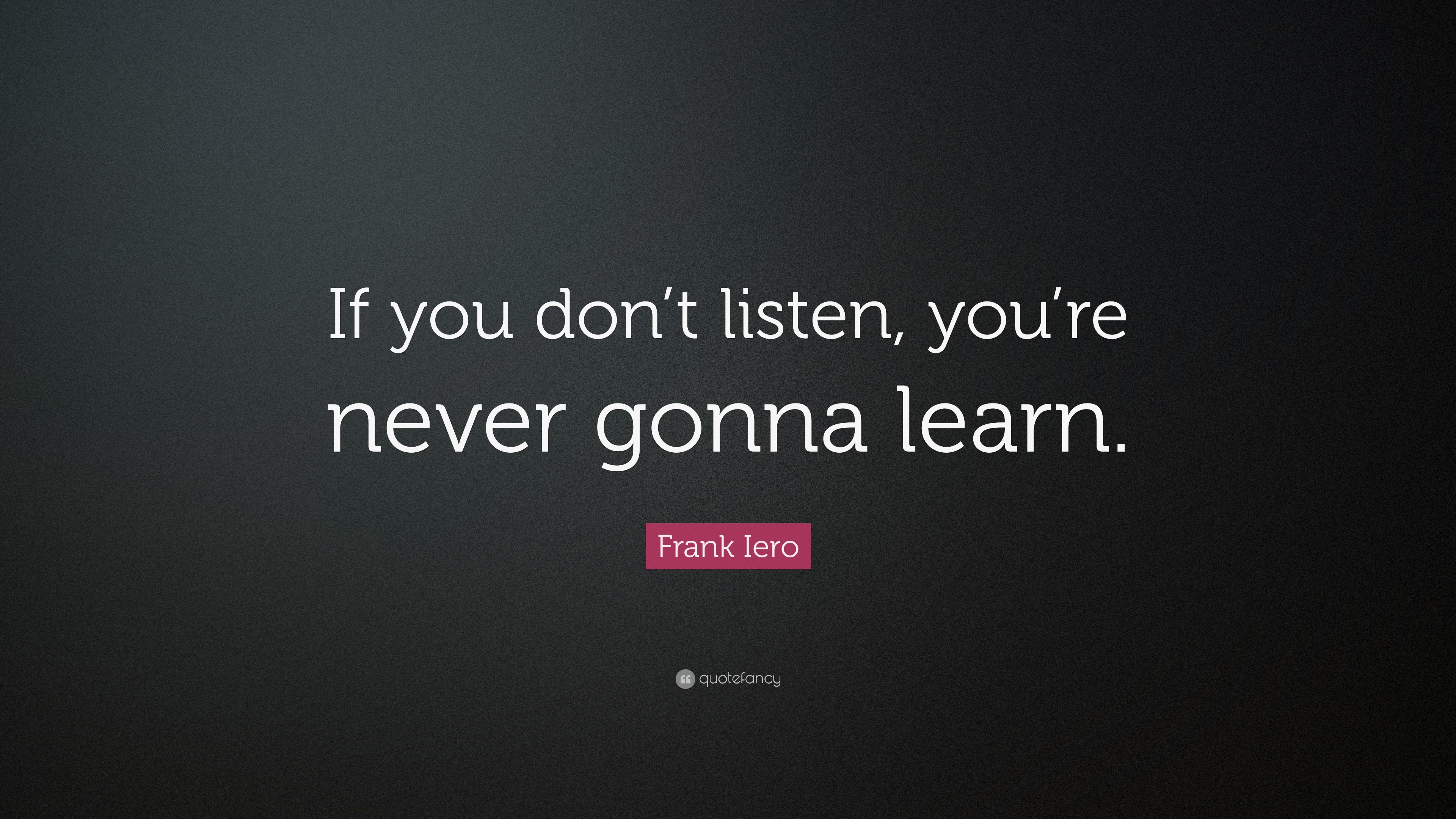 Frank Iero Quote “If you don’t listen, you’re never gonna learn.”