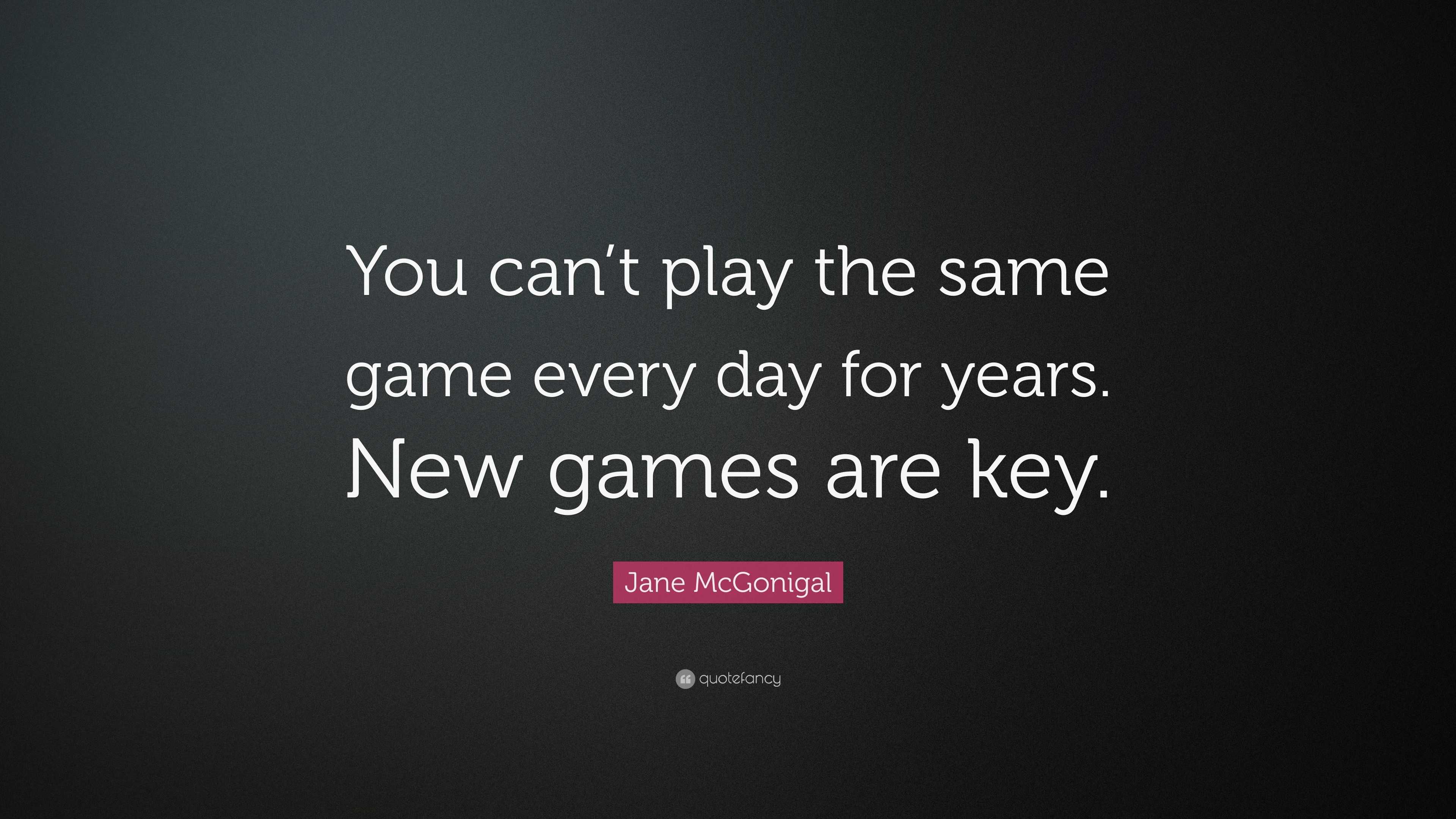 Jane McGonigal Quote: “You can’t play the same game every day for years