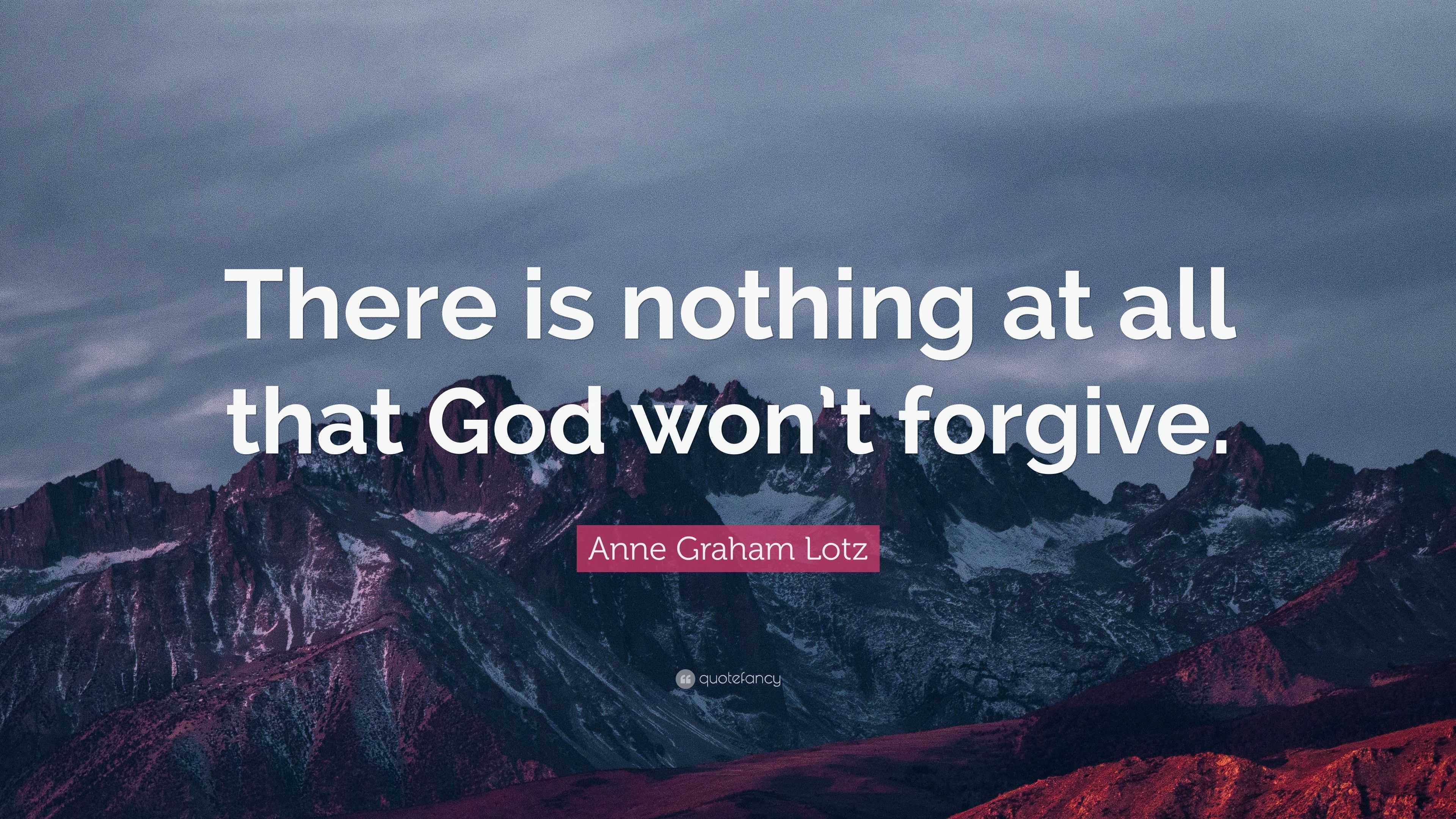 Anne Graham Lotz Quote: “there Is Nothing At All That God Won’t Forgive.”