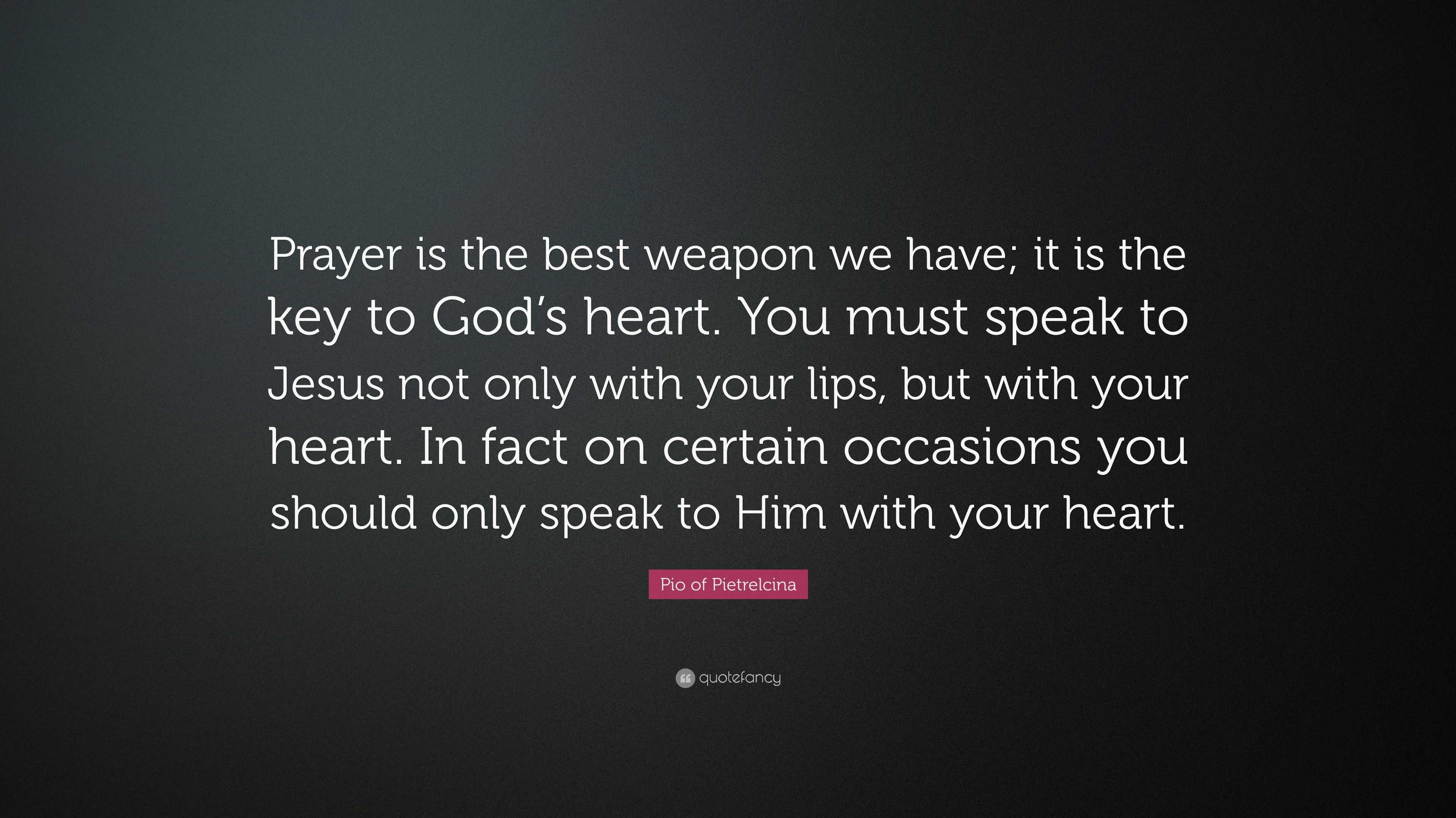 Pio Of Pietrelcina Quote Prayer Is The Best Weapon We Have It Is The Key To God S Heart You Must Speak To Jesus Not Only With Your Lips But Wi