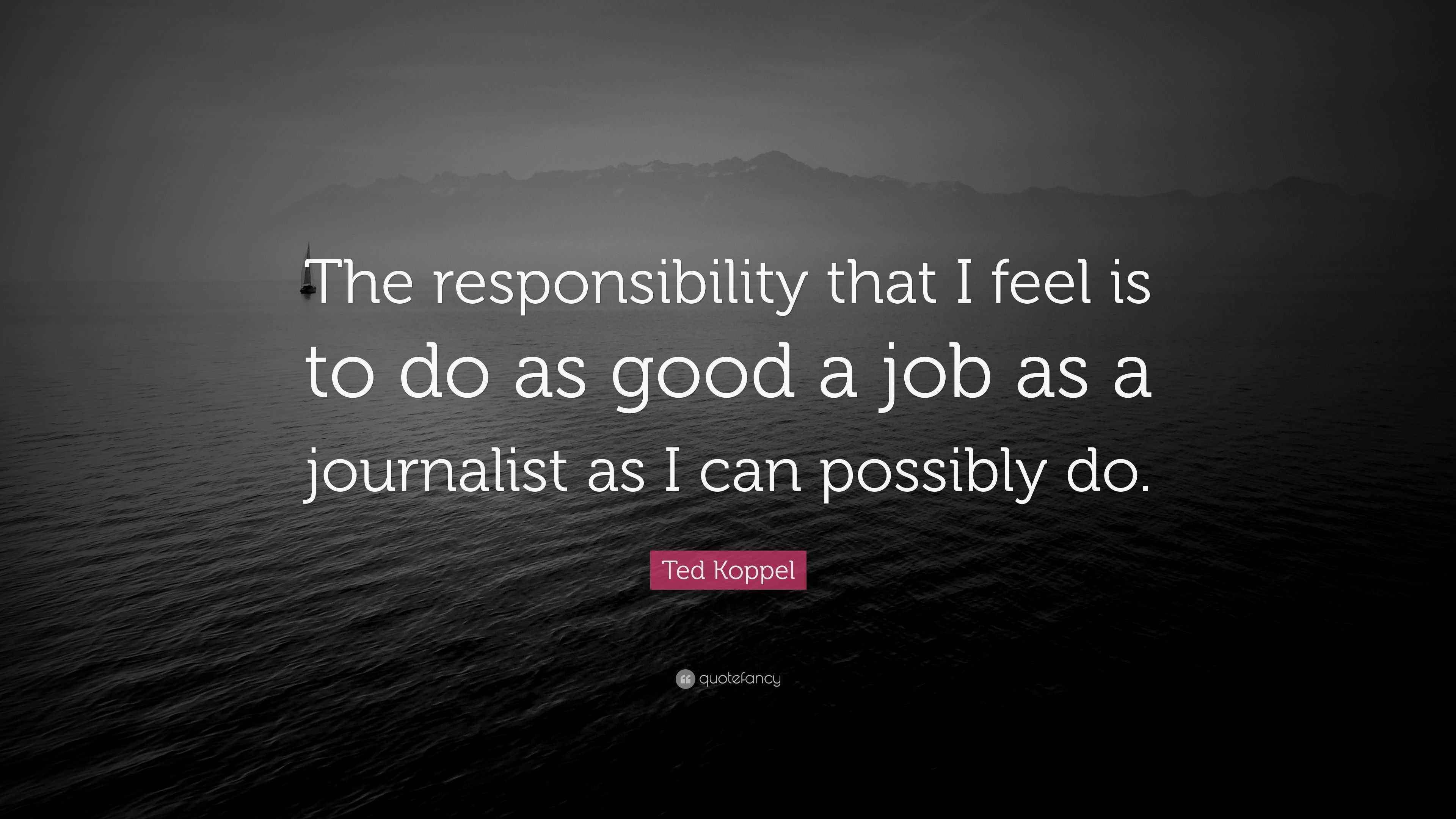 Ted Koppel Quote “The responsibility that I feel is to do as good a