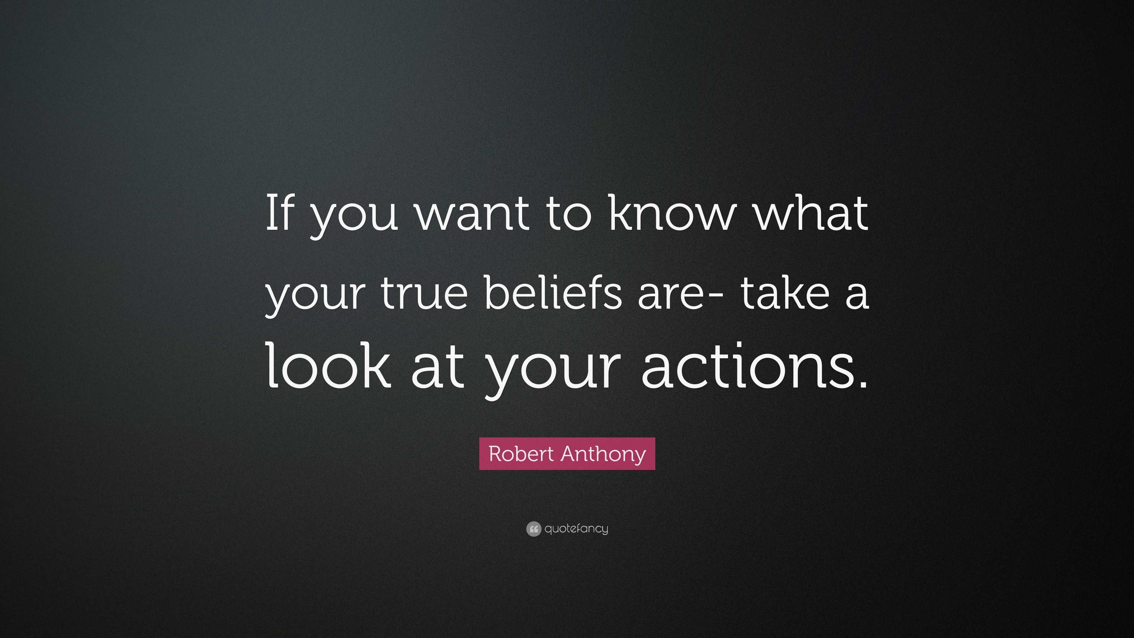 Robert Anthony Quote: “If you want to know what your true beliefs are ...