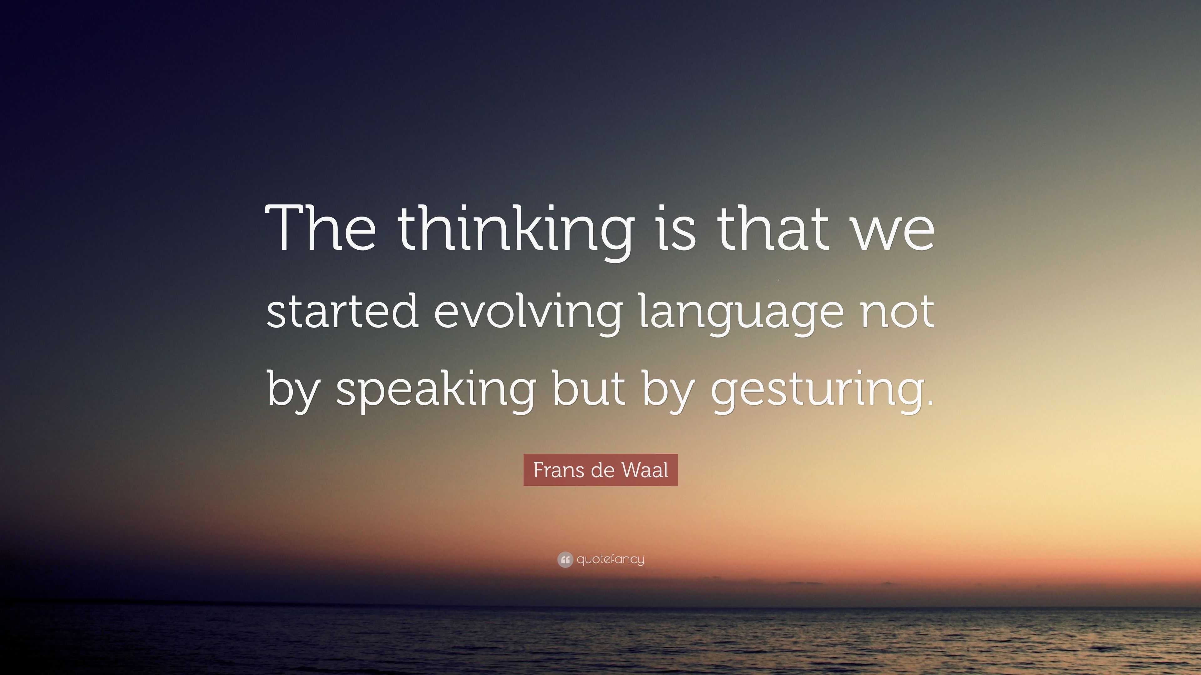 Frans de Waal Quote: “The thinking is that we started evolving language not by speaking but by 