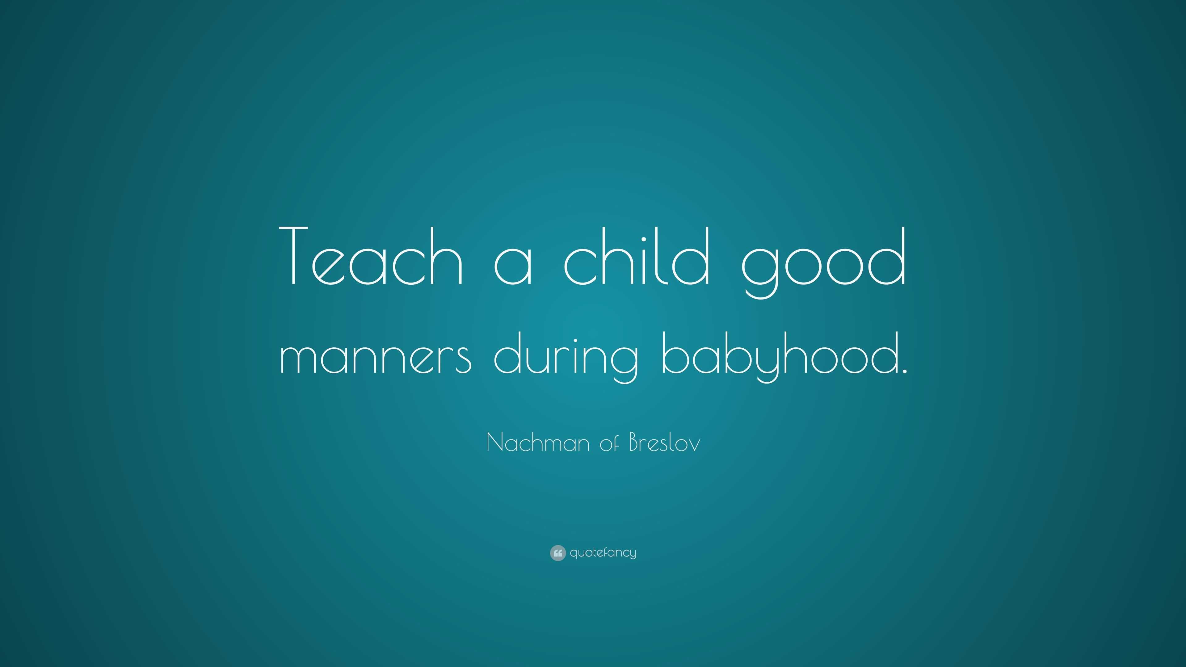 Nachman of Breslov Quote: “Teach a child good manners during babyhood.”