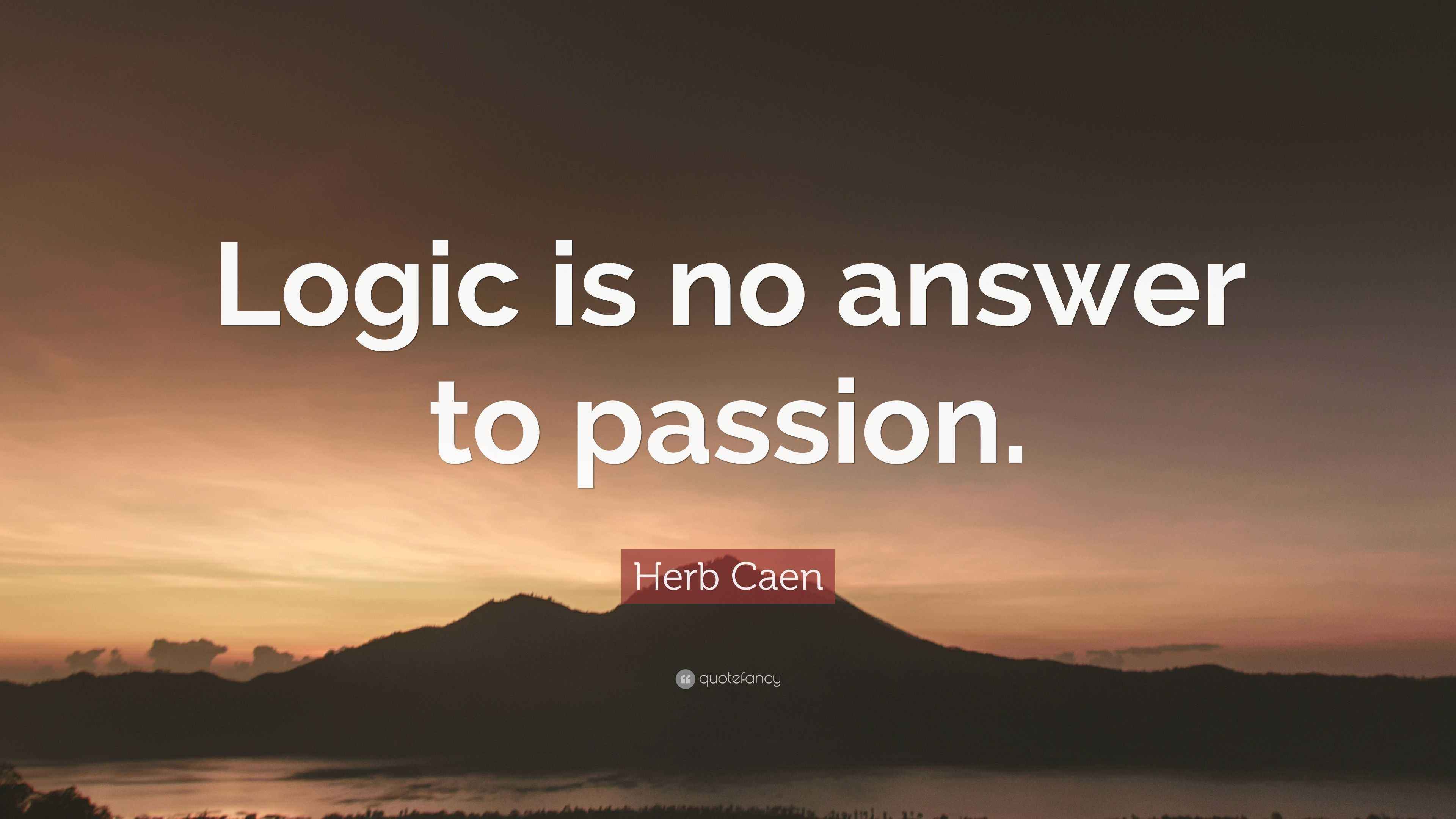Herb Caen Quote “Logic is no answer to passion.”