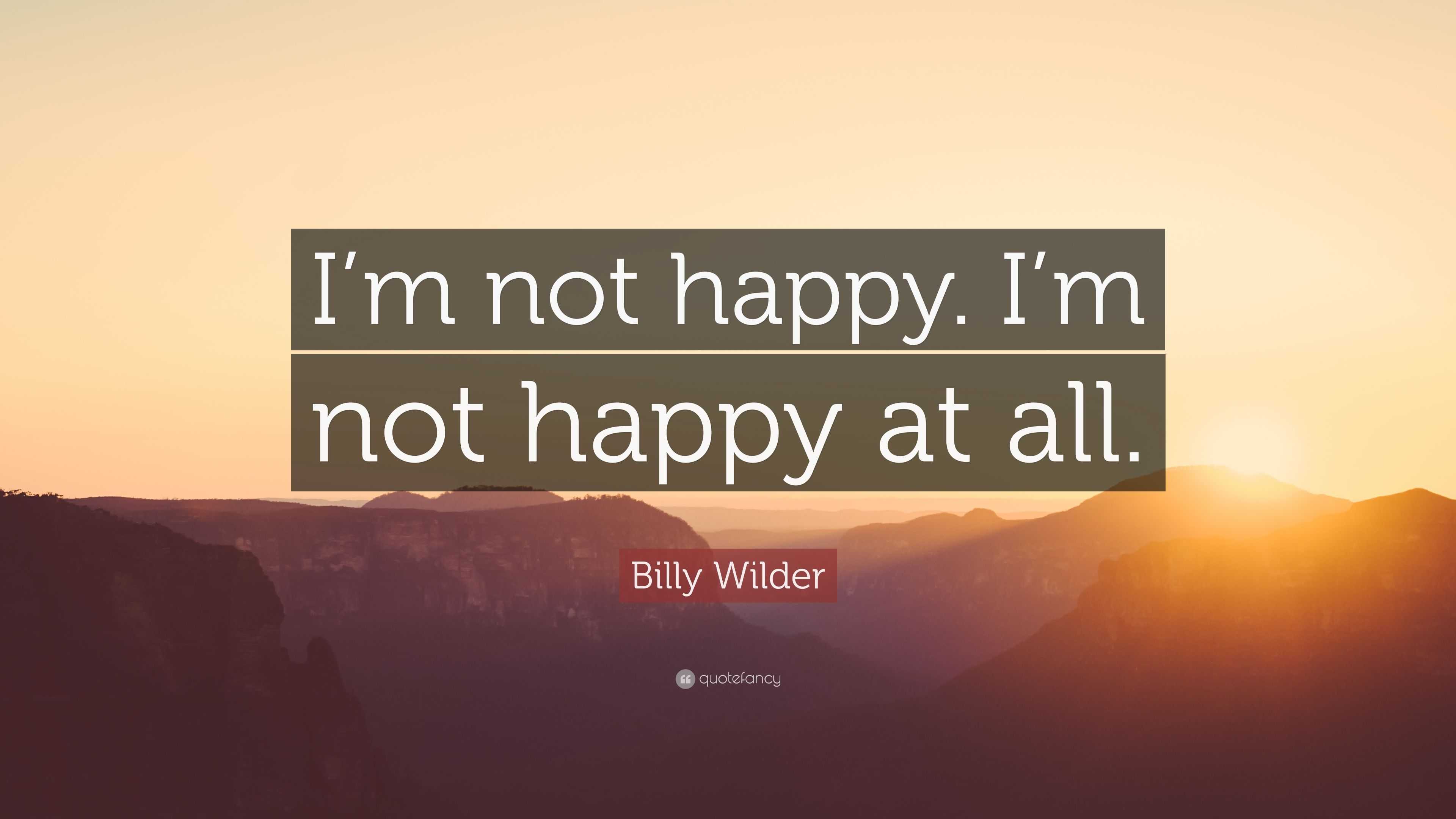 Billy Wilder Quote I M Not Happy I M Not Happy At All